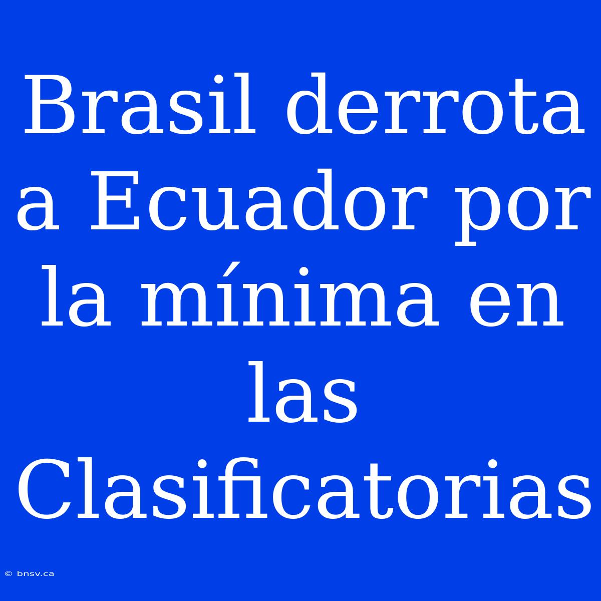 Brasil Derrota A Ecuador Por La Mínima En Las Clasificatorias