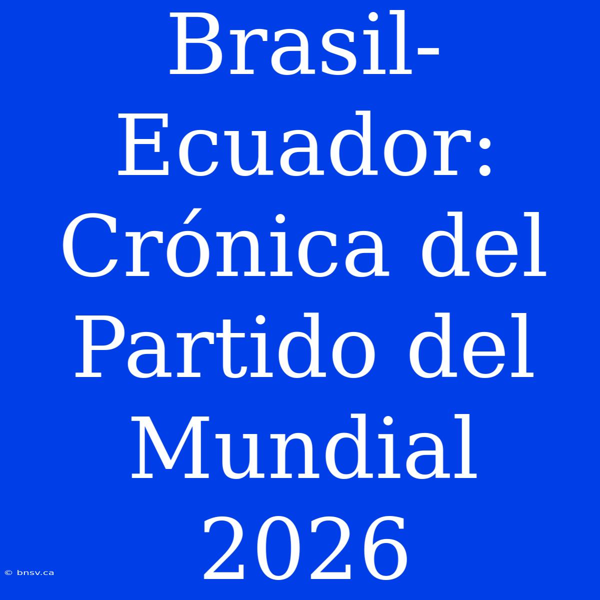 Brasil-Ecuador: Crónica Del Partido Del Mundial 2026