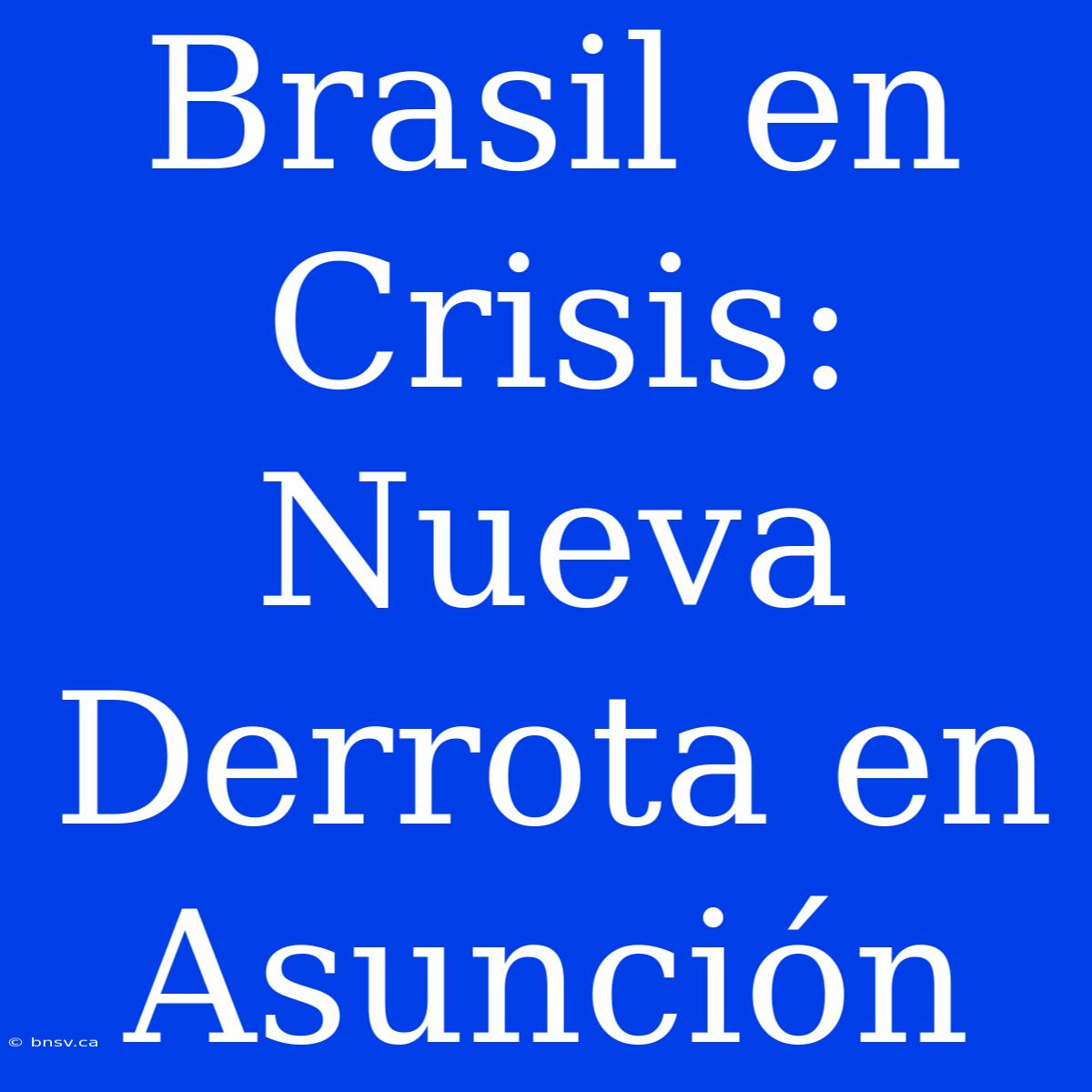 Brasil En Crisis: Nueva Derrota En Asunción