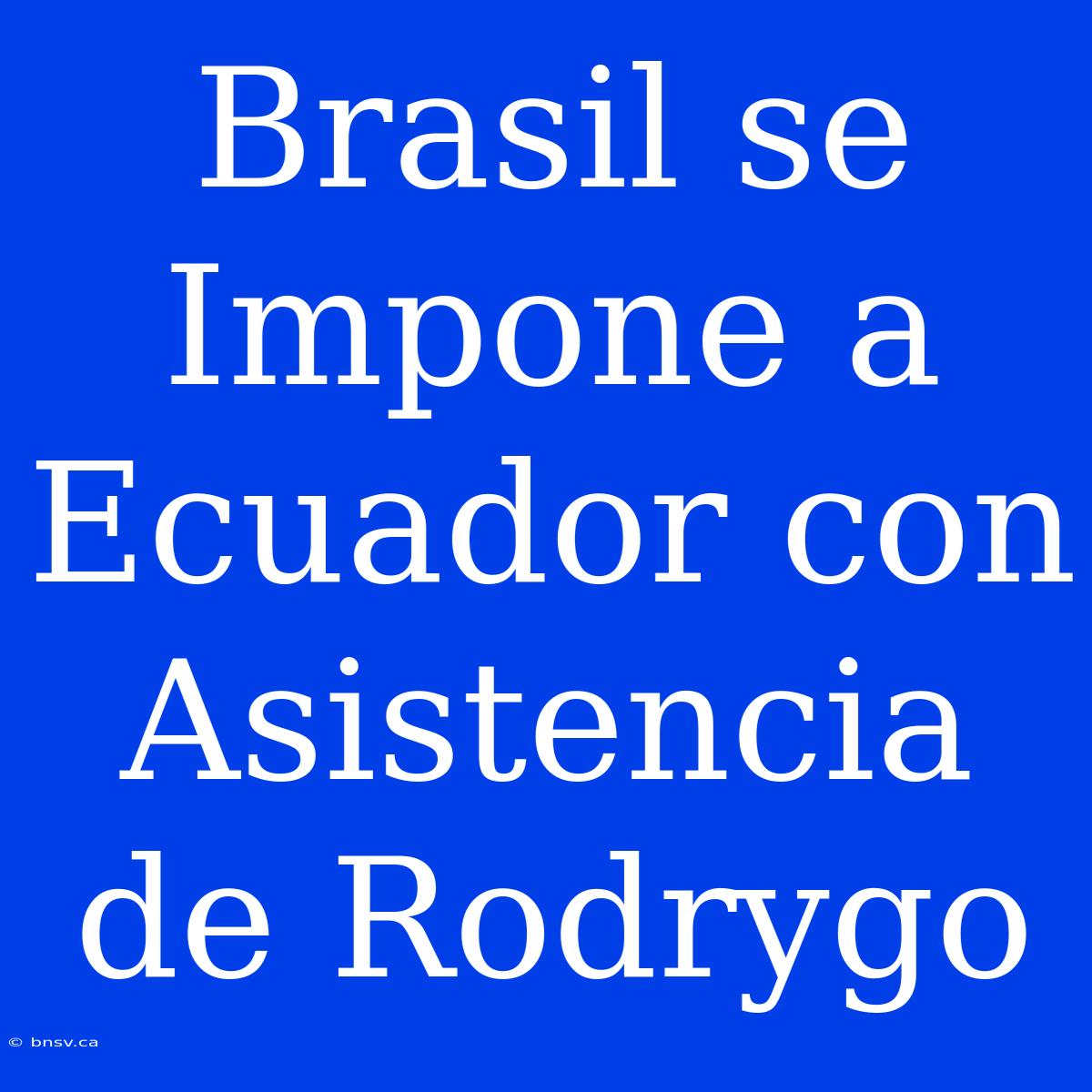 Brasil Se Impone A Ecuador Con Asistencia De Rodrygo