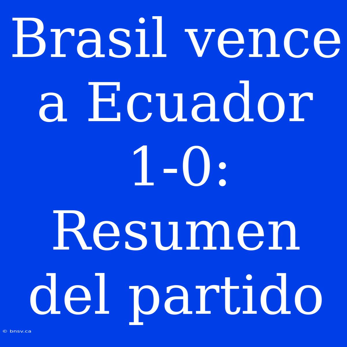 Brasil Vence A Ecuador 1-0: Resumen Del Partido