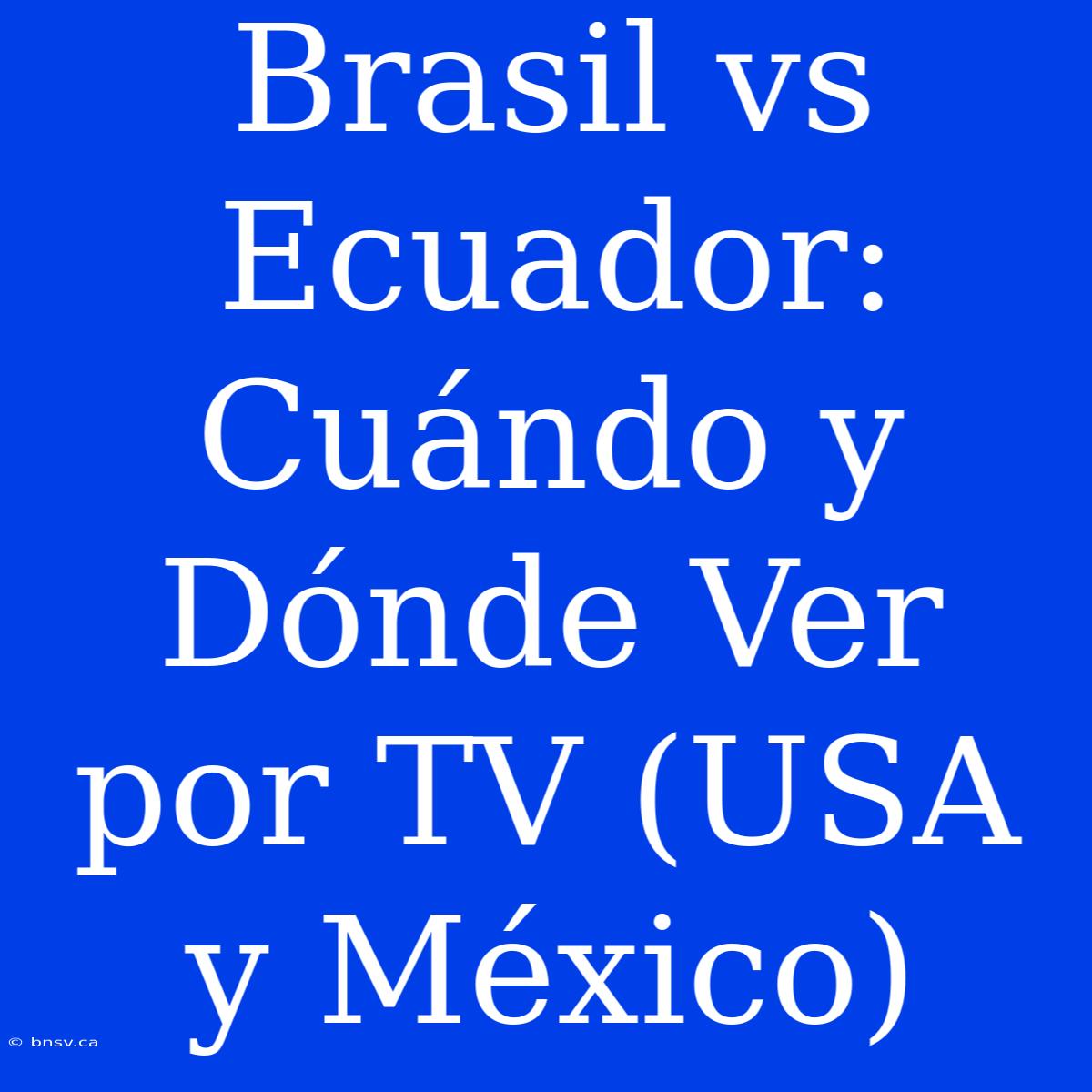 Brasil Vs Ecuador: Cuándo Y Dónde Ver Por TV (USA Y México)