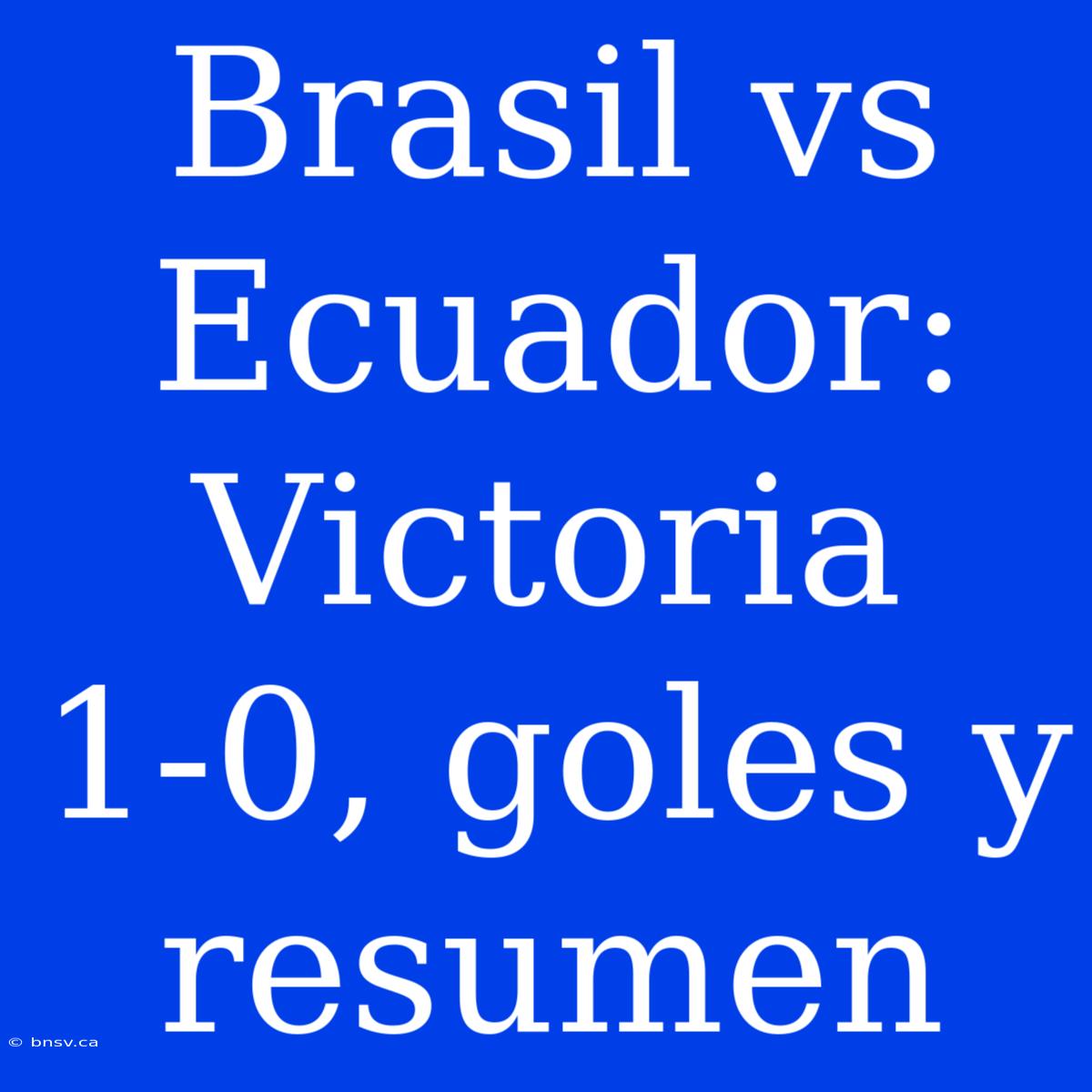 Brasil Vs Ecuador: Victoria 1-0, Goles Y Resumen