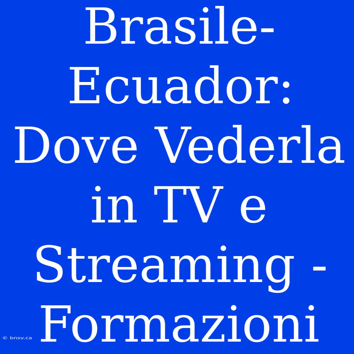 Brasile-Ecuador: Dove Vederla In TV E Streaming - Formazioni