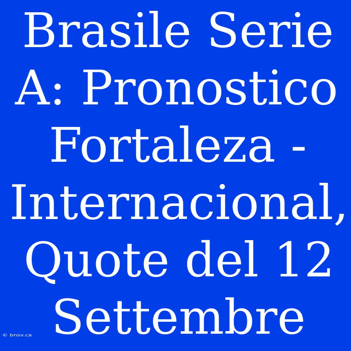 Brasile Serie A: Pronostico Fortaleza - Internacional, Quote Del 12 Settembre