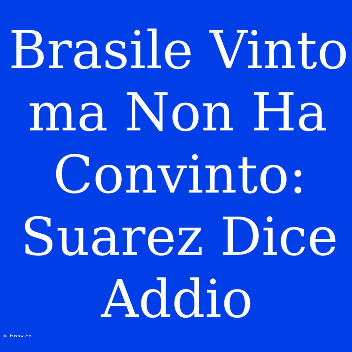 Brasile Vinto Ma Non Ha Convinto: Suarez Dice Addio