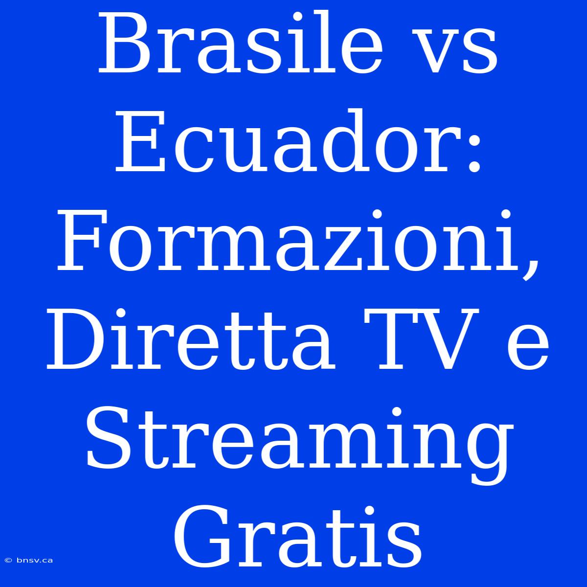 Brasile Vs Ecuador: Formazioni, Diretta TV E Streaming Gratis