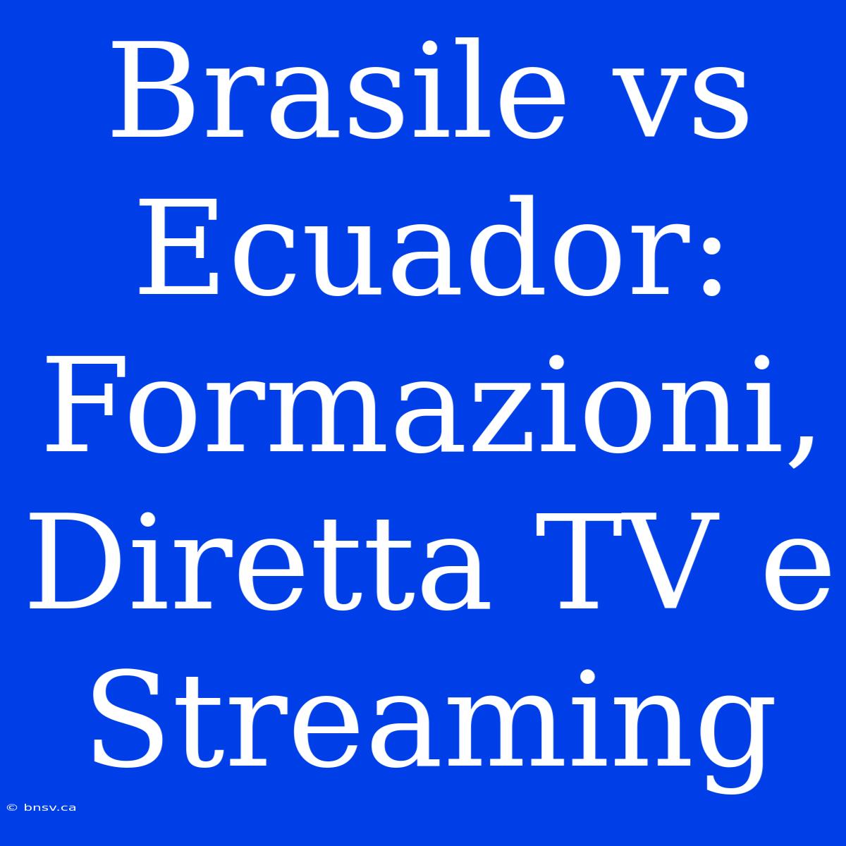 Brasile Vs Ecuador: Formazioni, Diretta TV E Streaming