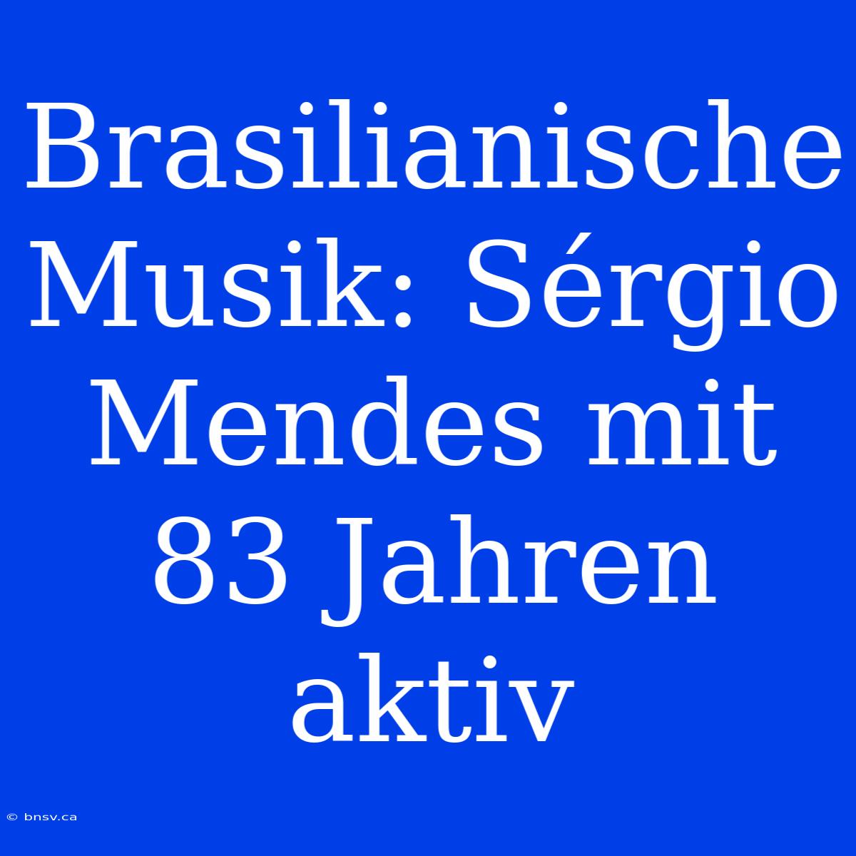 Brasilianische Musik: Sérgio Mendes Mit 83 Jahren Aktiv