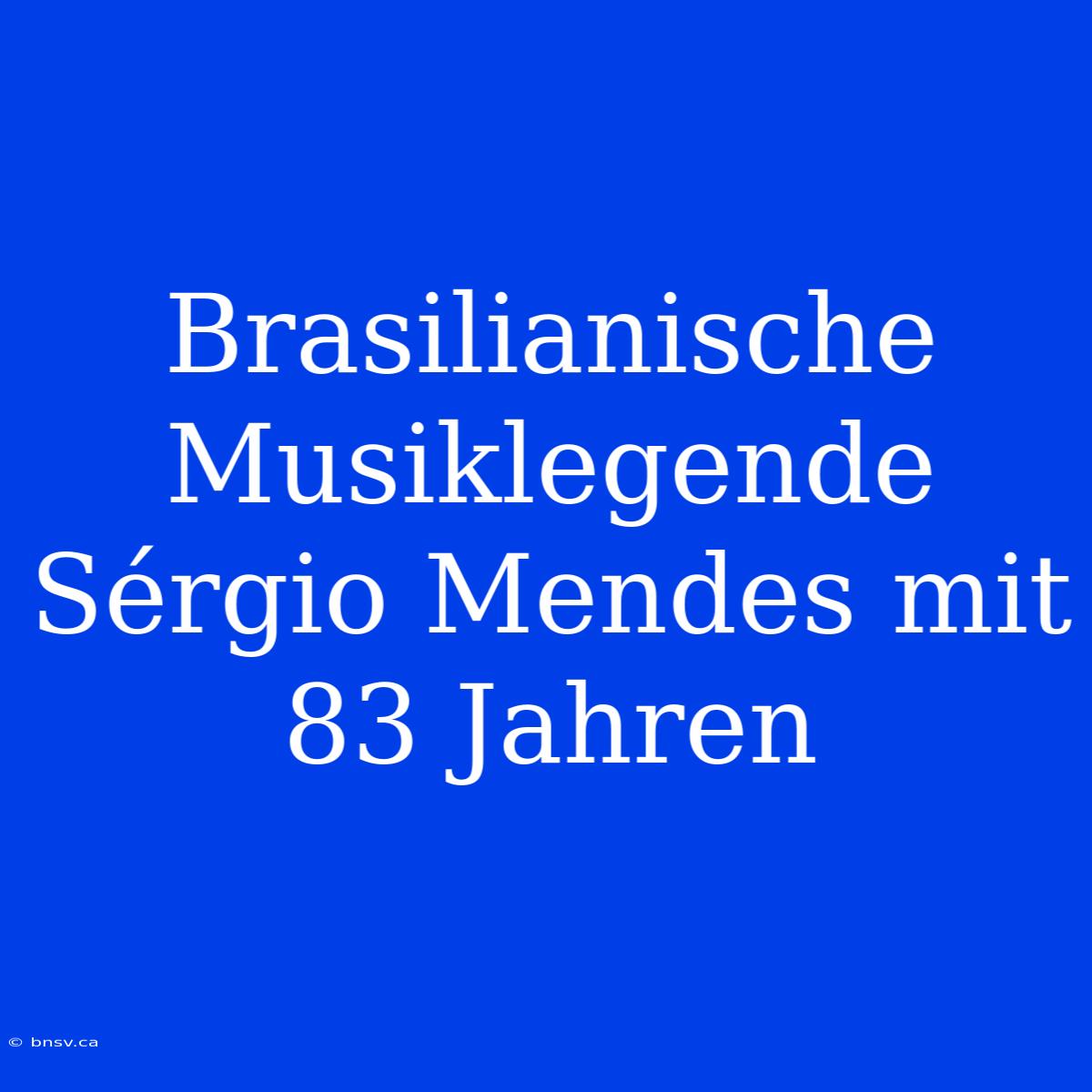 Brasilianische Musiklegende Sérgio Mendes Mit 83 Jahren