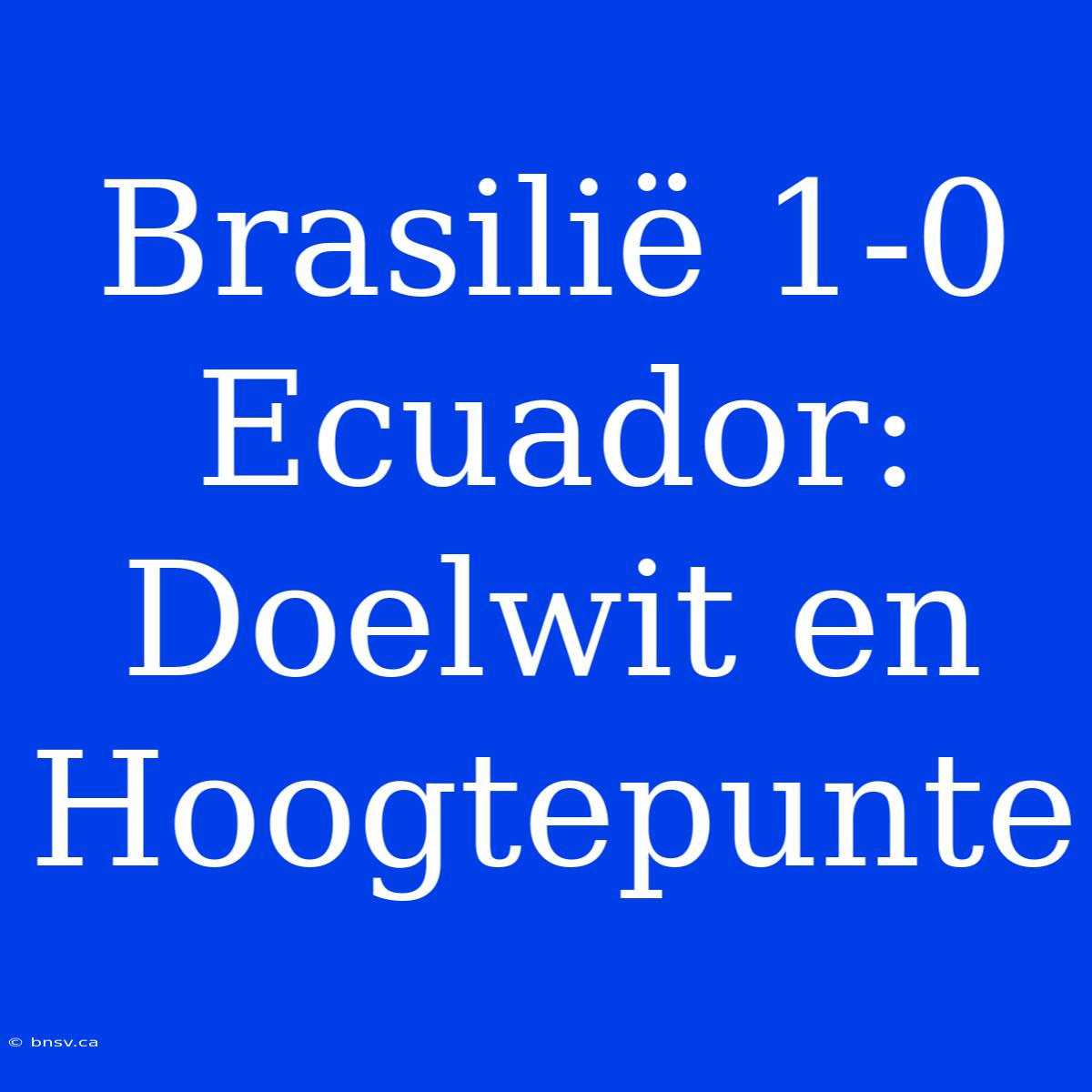 Brasilië 1-0 Ecuador: Doelwit En Hoogtepunte