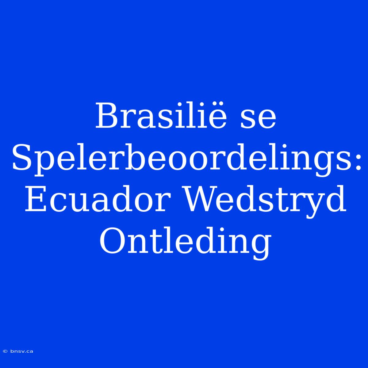 Brasilië Se Spelerbeoordelings: Ecuador Wedstryd Ontleding