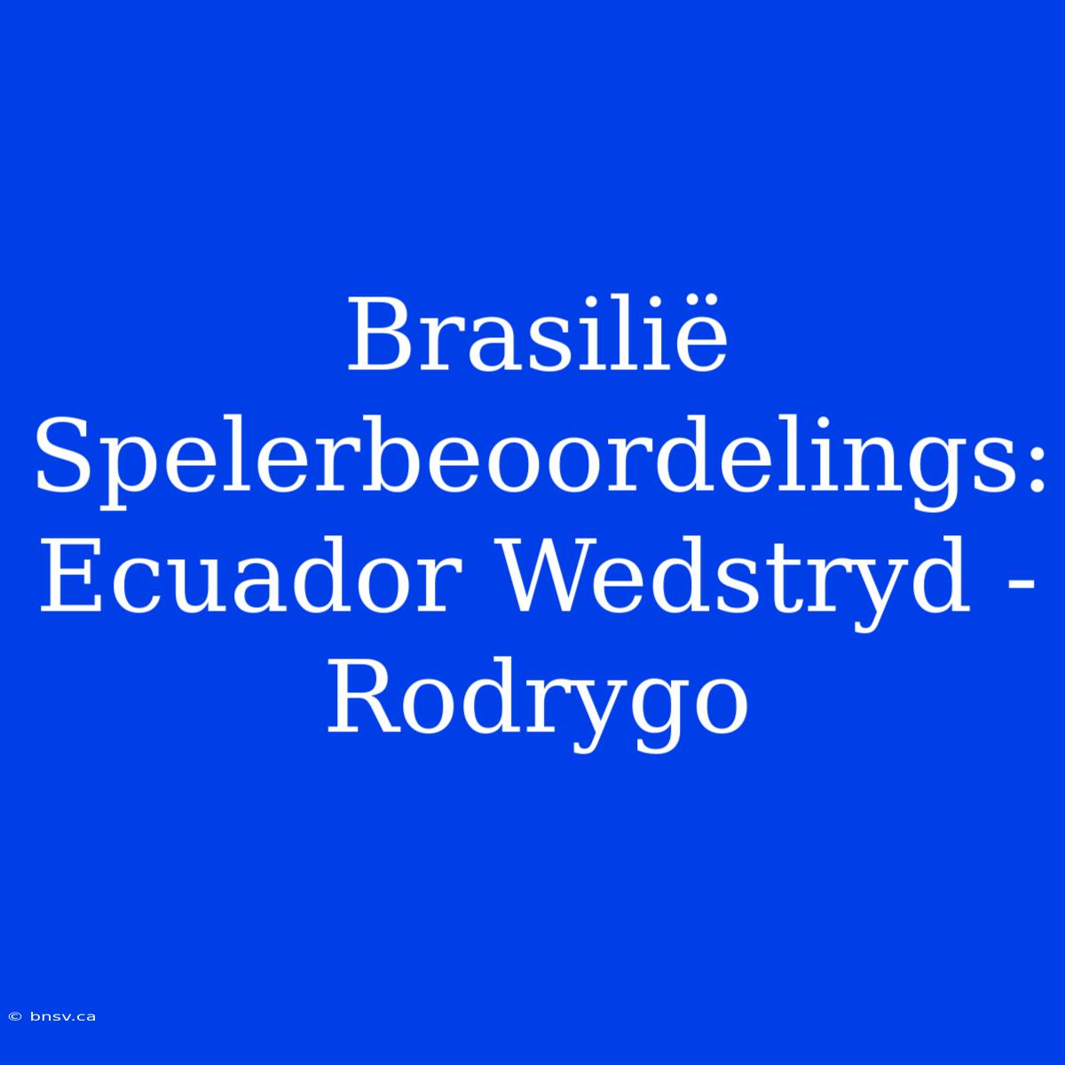 Brasilië Spelerbeoordelings: Ecuador Wedstryd - Rodrygo