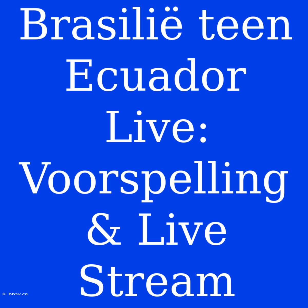 Brasilië Teen Ecuador Live: Voorspelling & Live Stream