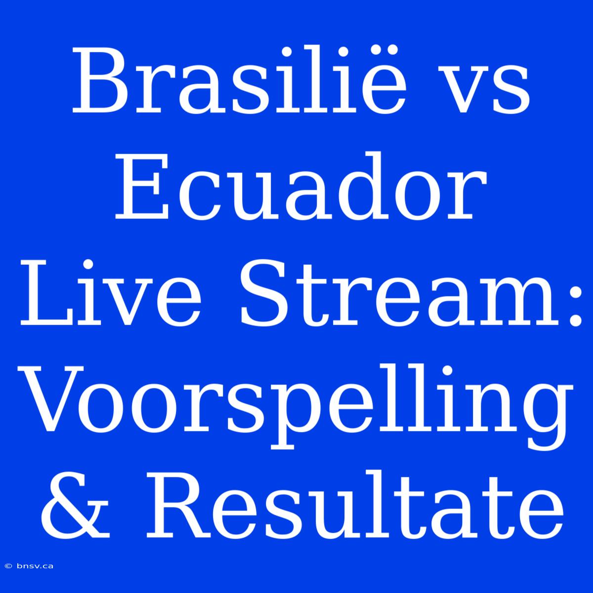 Brasilië Vs Ecuador Live Stream: Voorspelling & Resultate