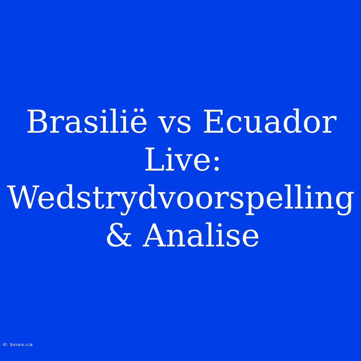 Brasilië Vs Ecuador Live: Wedstrydvoorspelling & Analise