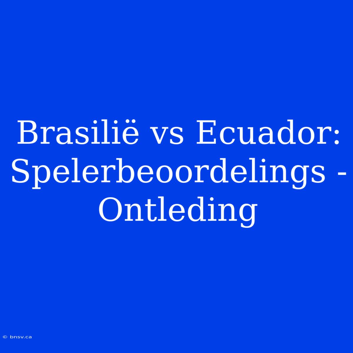 Brasilië Vs Ecuador: Spelerbeoordelings - Ontleding