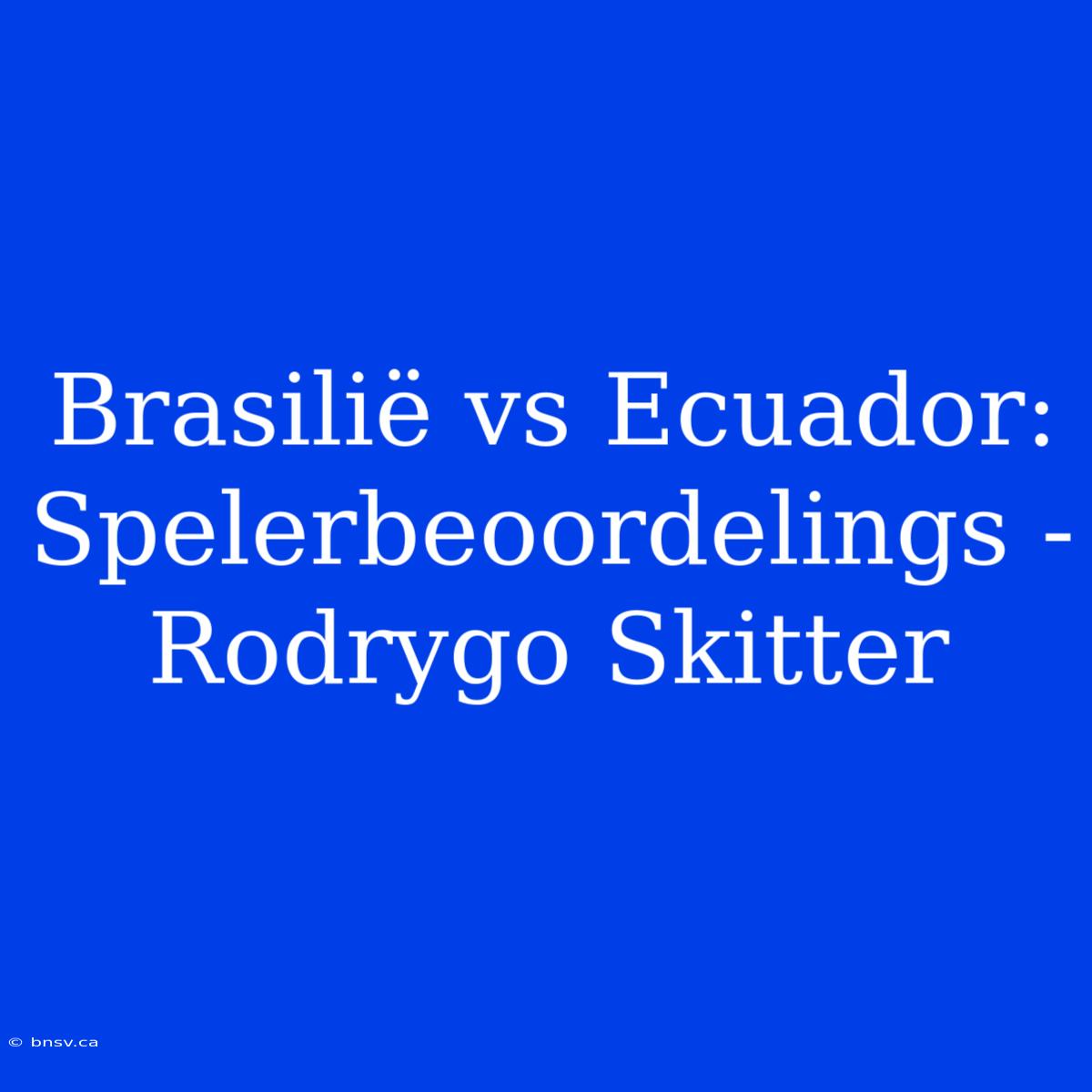 Brasilië Vs Ecuador: Spelerbeoordelings - Rodrygo Skitter