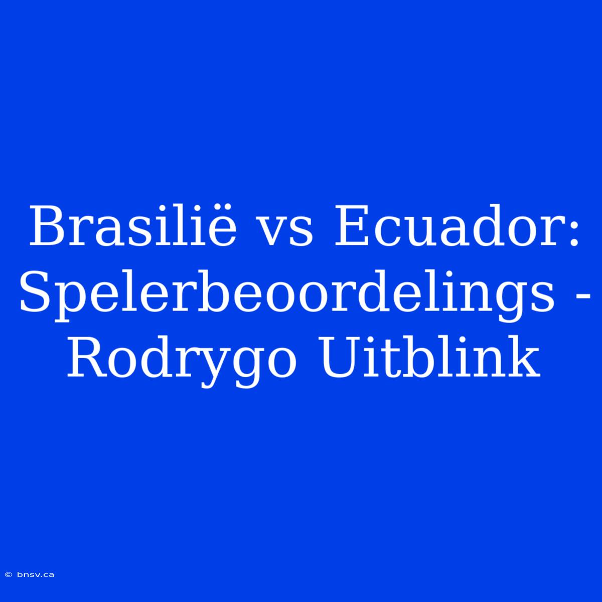 Brasilië Vs Ecuador: Spelerbeoordelings - Rodrygo Uitblink