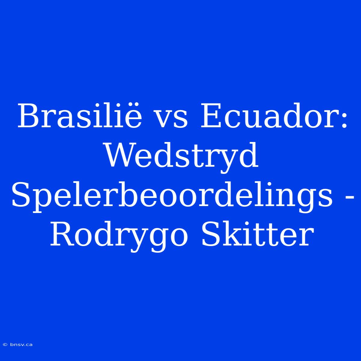 Brasilië Vs Ecuador: Wedstryd Spelerbeoordelings - Rodrygo Skitter