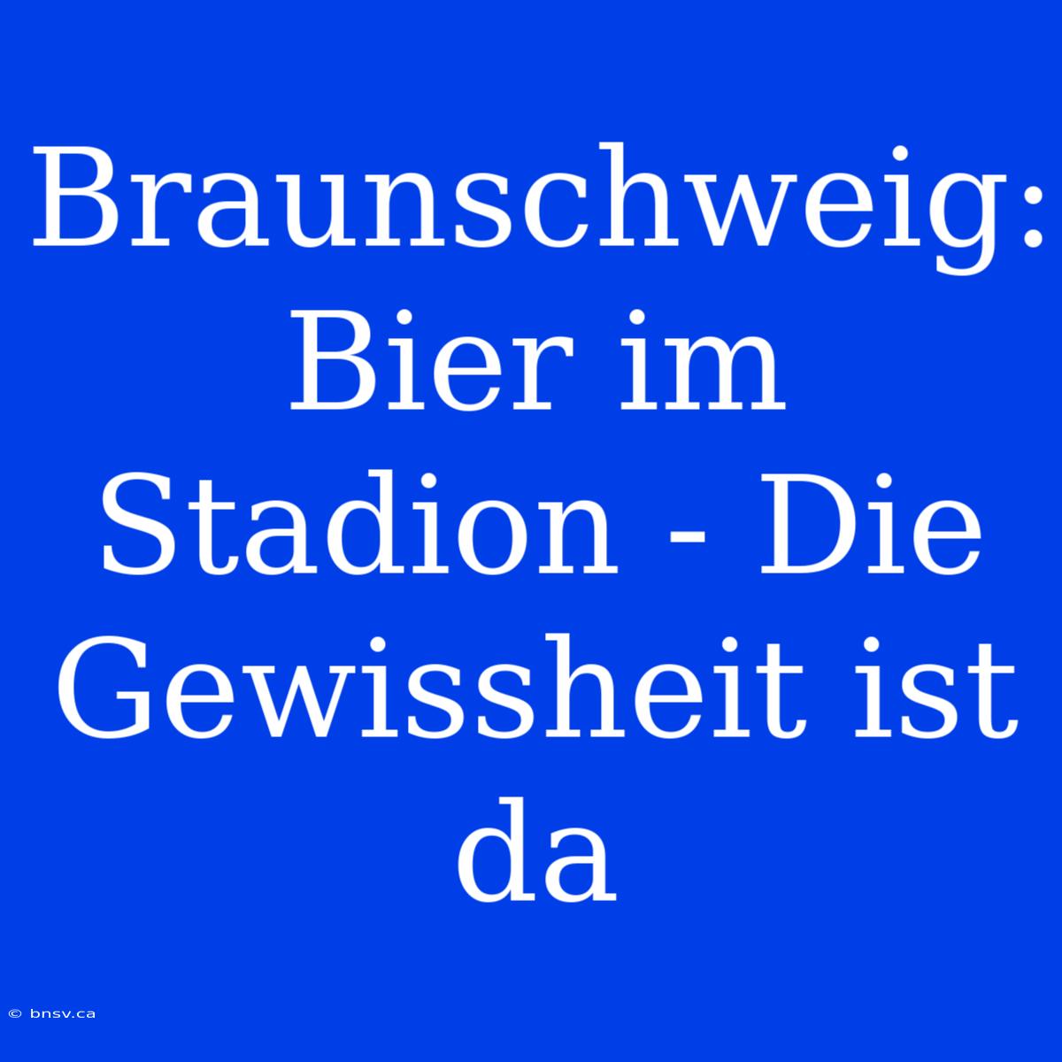 Braunschweig: Bier Im Stadion - Die Gewissheit Ist Da