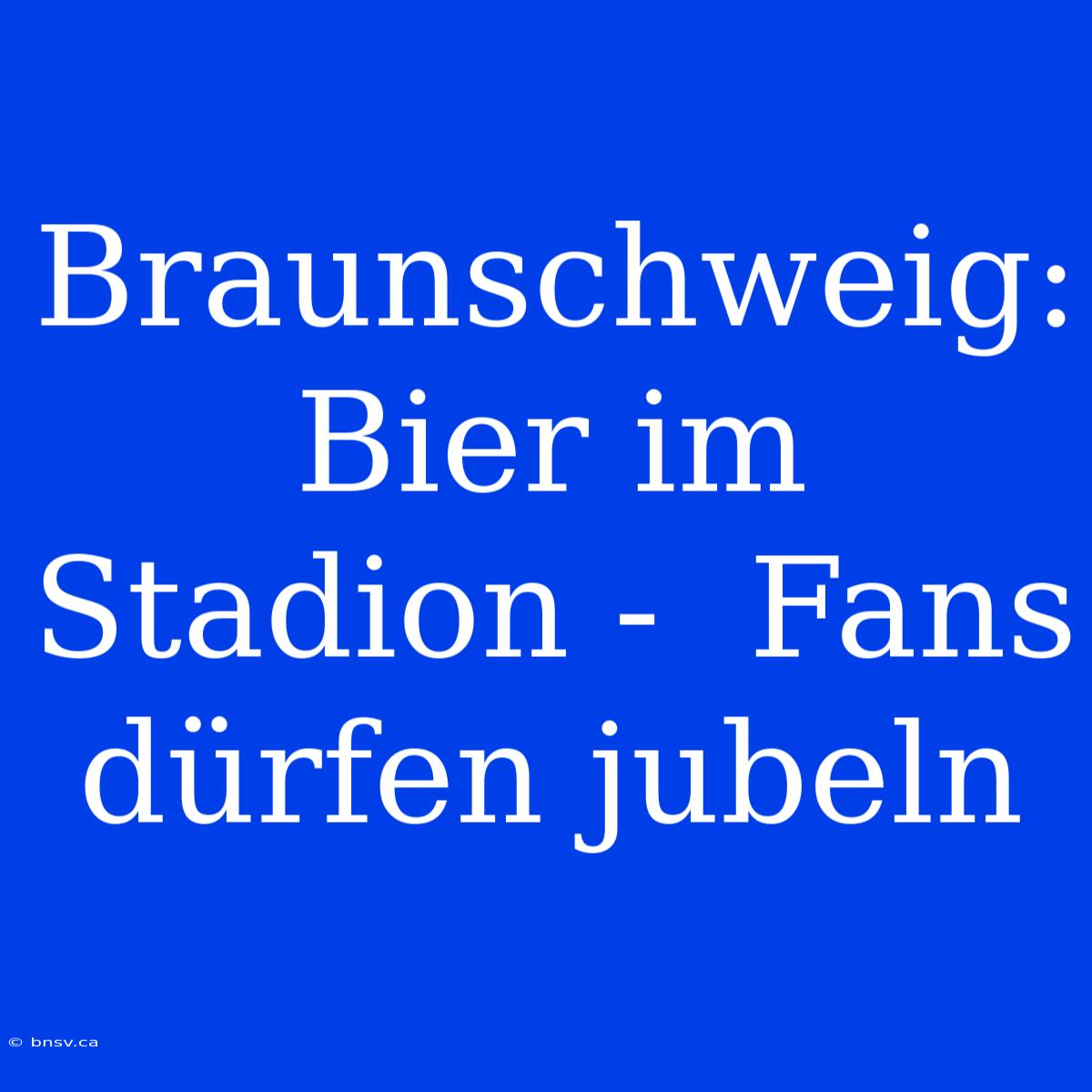 Braunschweig: Bier Im Stadion -  Fans Dürfen Jubeln