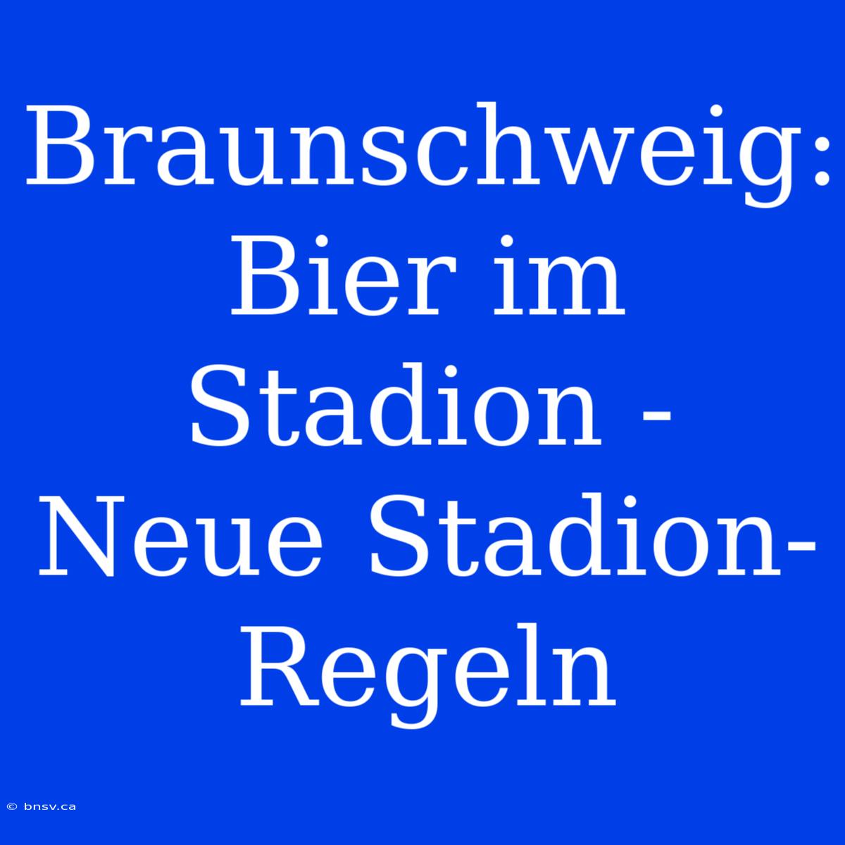 Braunschweig: Bier Im Stadion -  Neue Stadion-Regeln