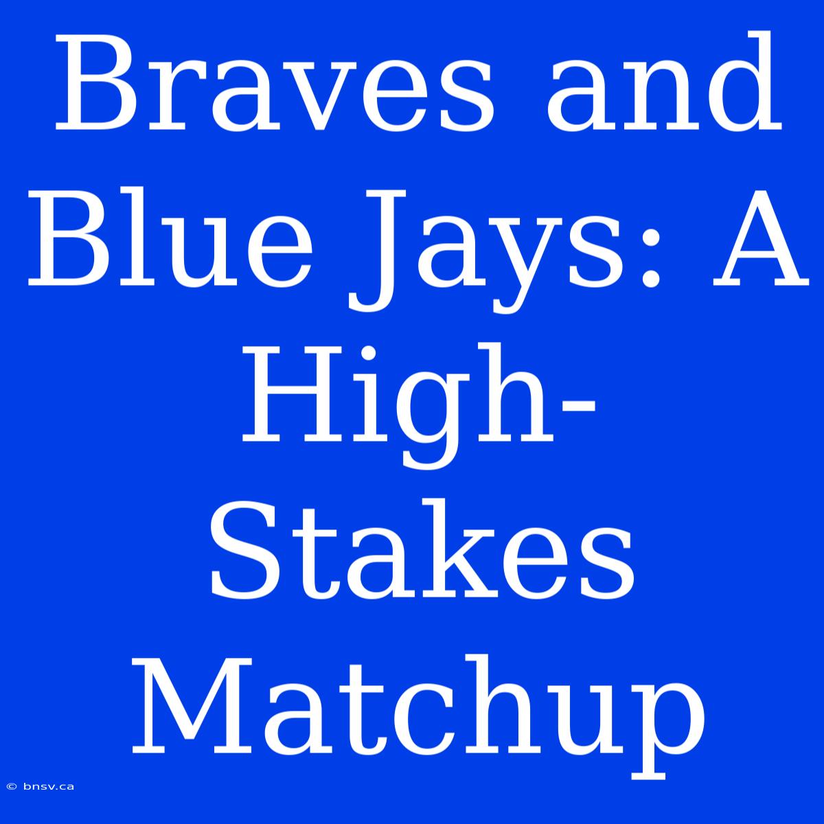 Braves And Blue Jays: A High-Stakes Matchup