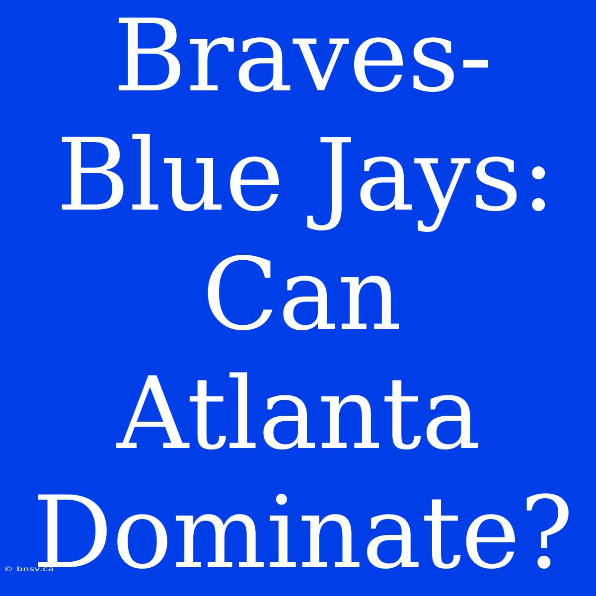 Braves-Blue Jays: Can Atlanta Dominate?