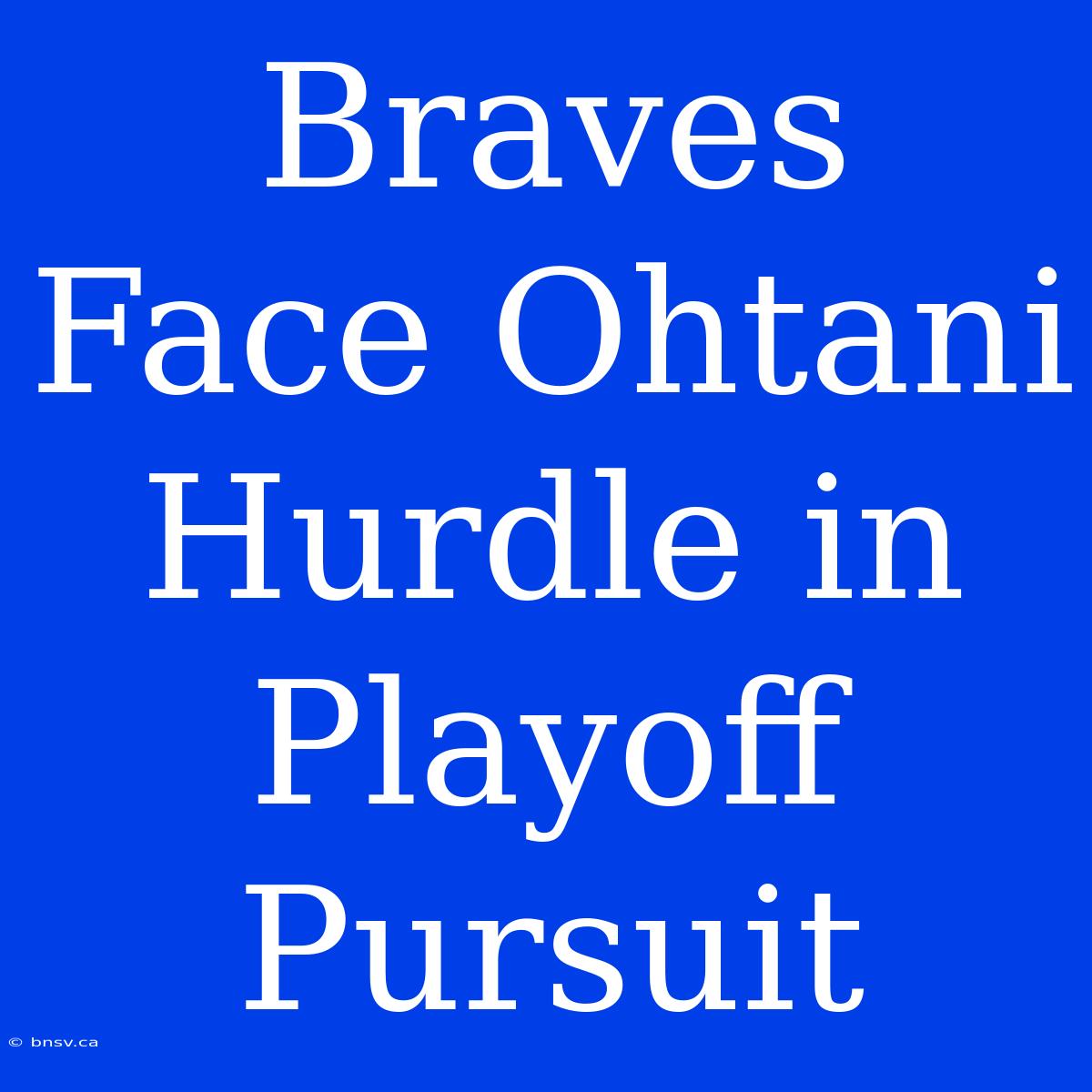 Braves Face Ohtani Hurdle In Playoff Pursuit