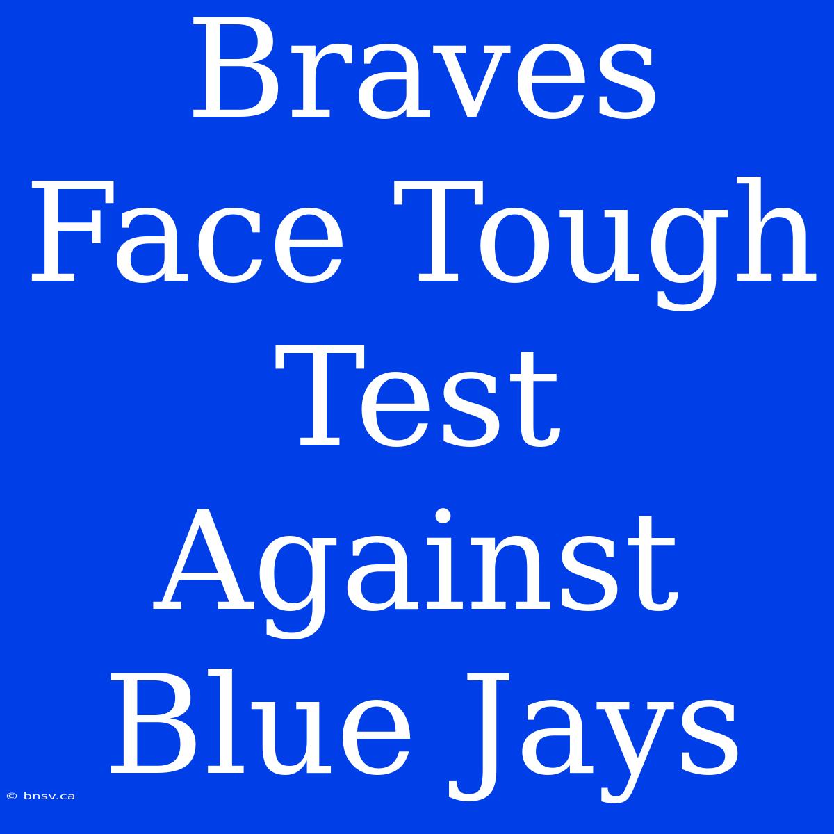 Braves Face Tough Test Against Blue Jays