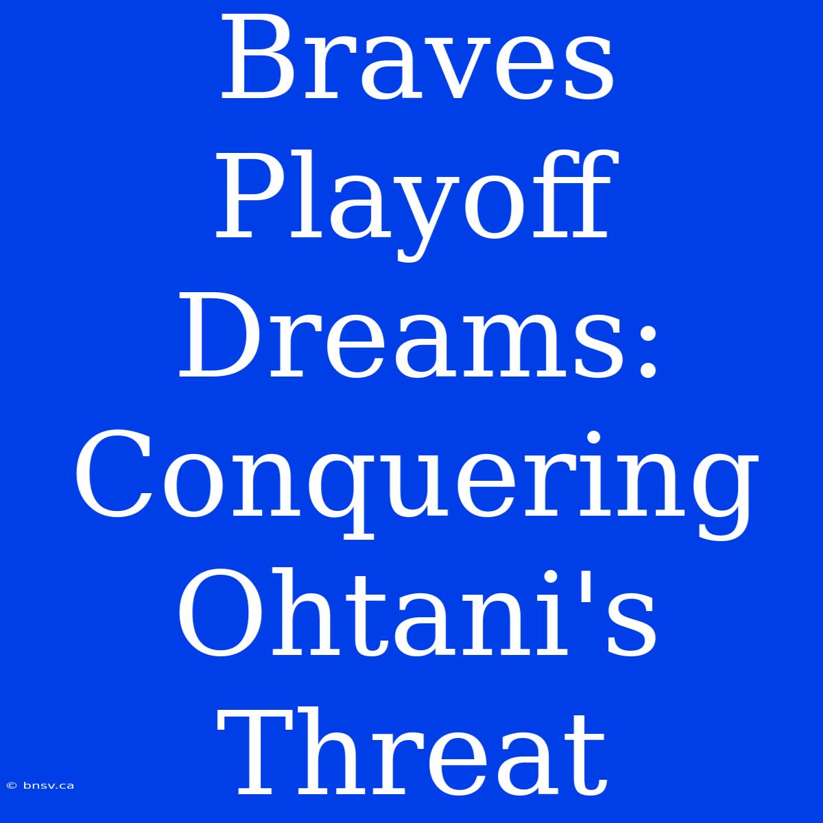 Braves Playoff Dreams: Conquering Ohtani's Threat