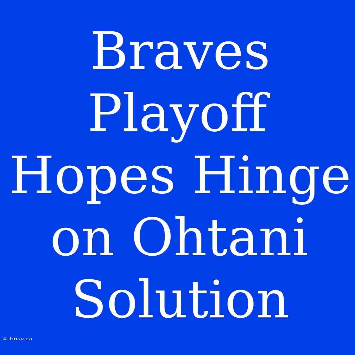 Braves Playoff Hopes Hinge On Ohtani Solution