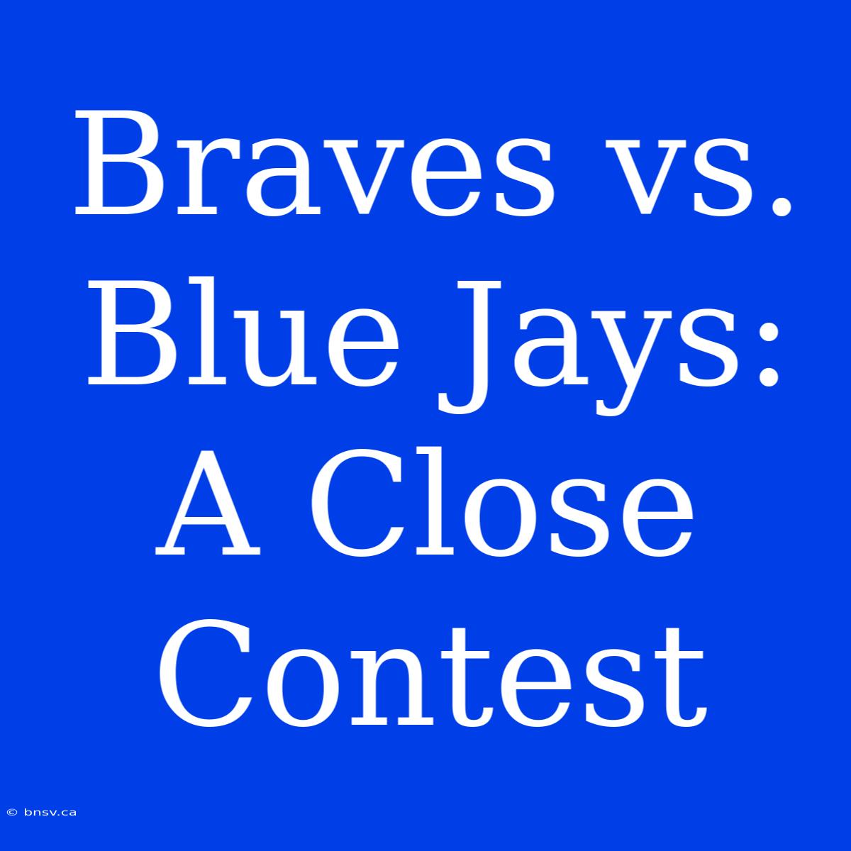 Braves Vs. Blue Jays: A Close Contest