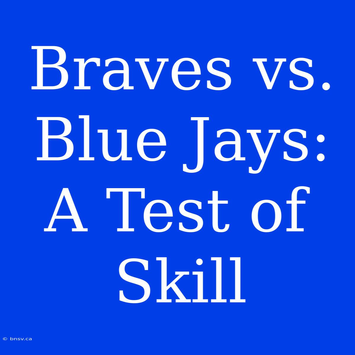 Braves Vs. Blue Jays: A Test Of Skill