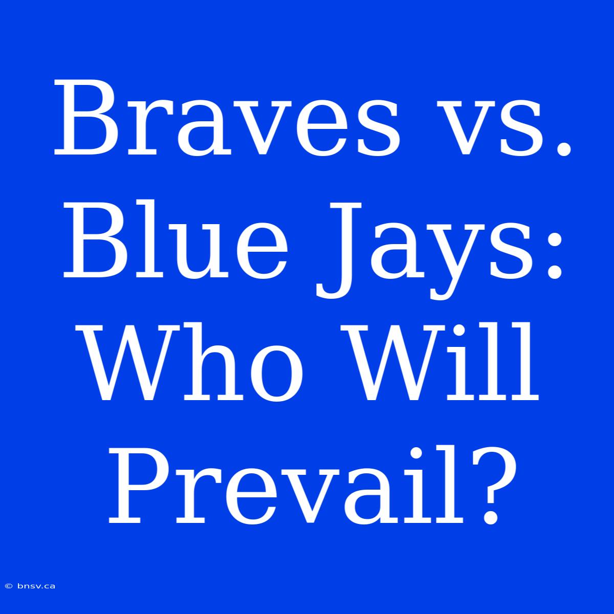 Braves Vs. Blue Jays: Who Will Prevail?