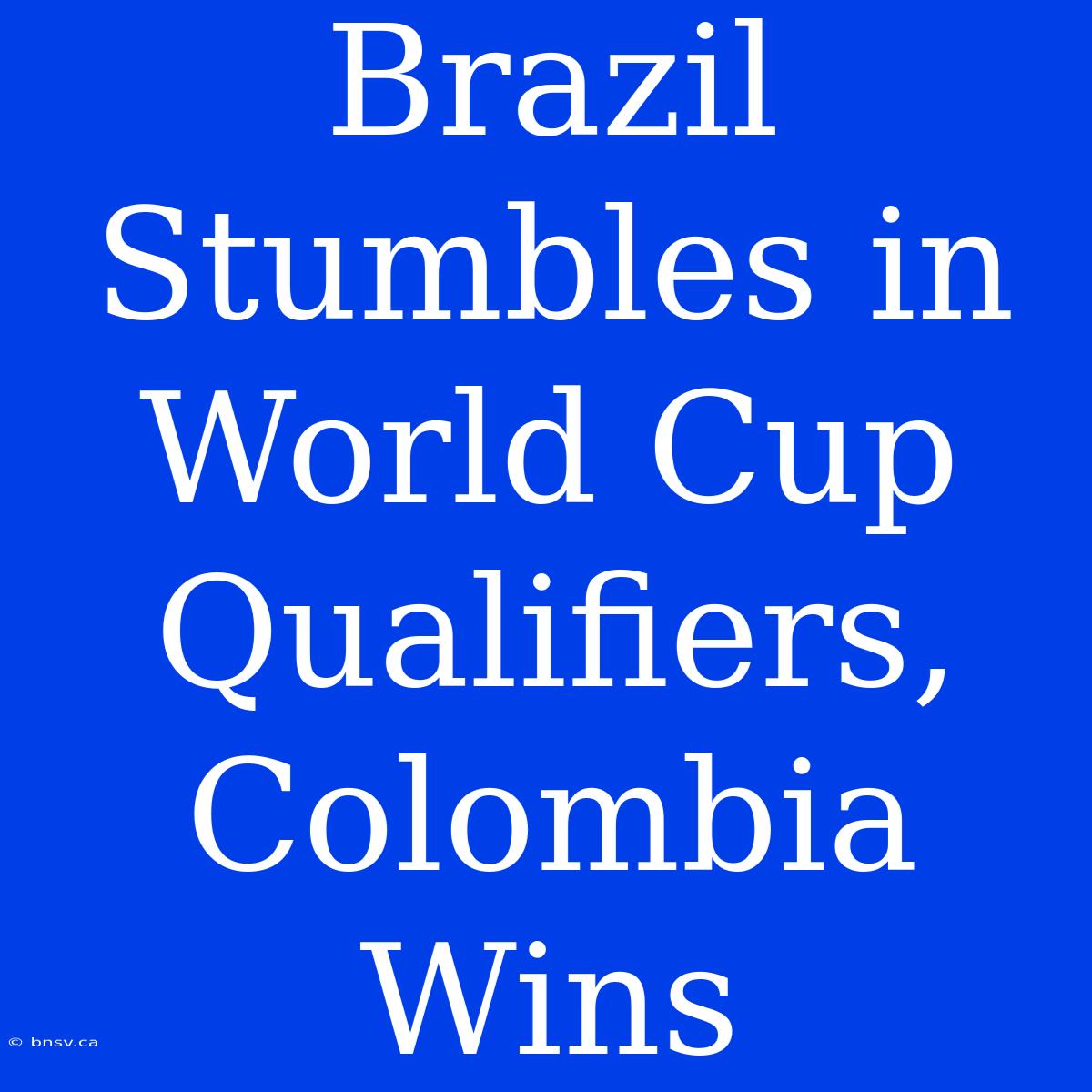 Brazil Stumbles In World Cup Qualifiers, Colombia Wins