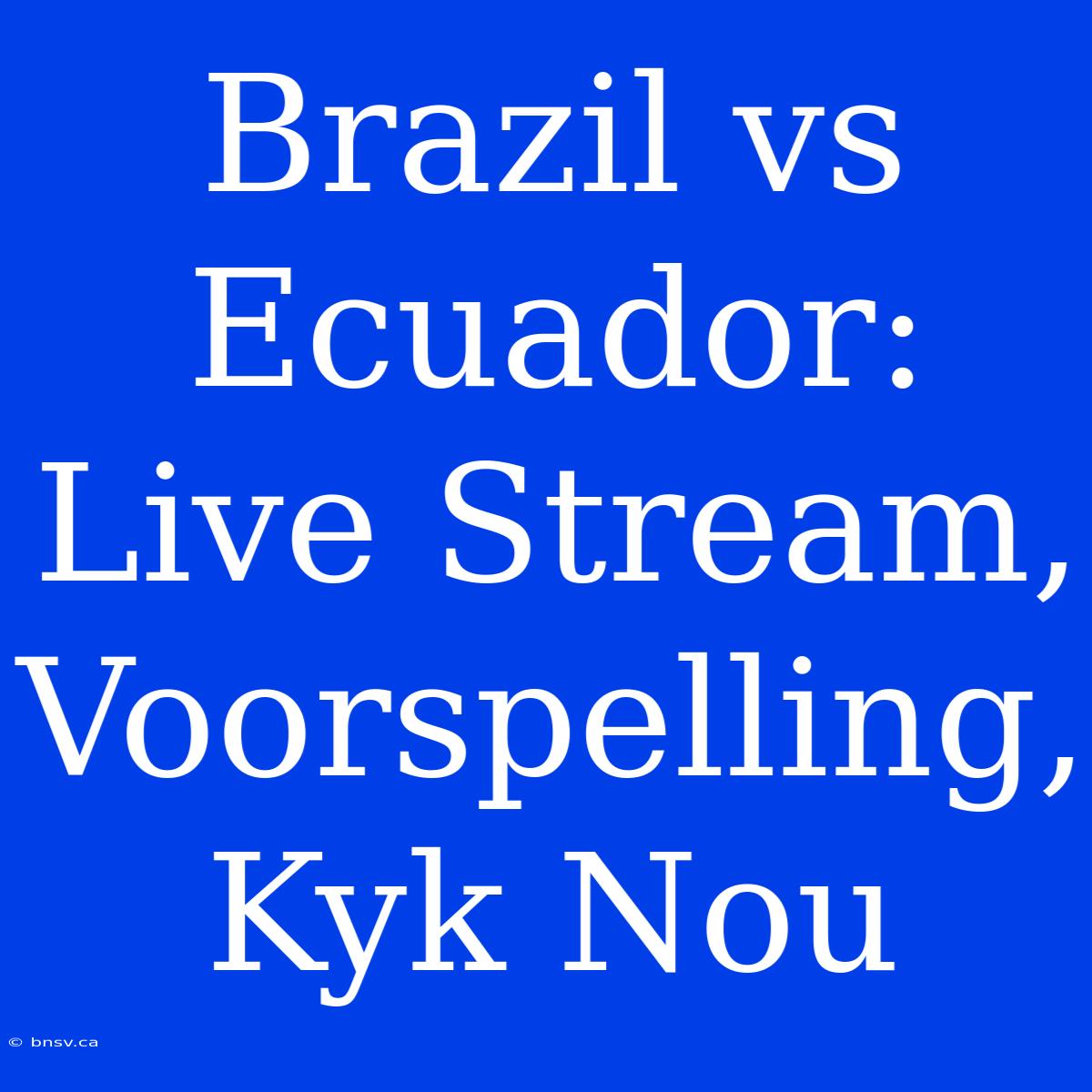 Brazil Vs Ecuador: Live Stream, Voorspelling, Kyk Nou