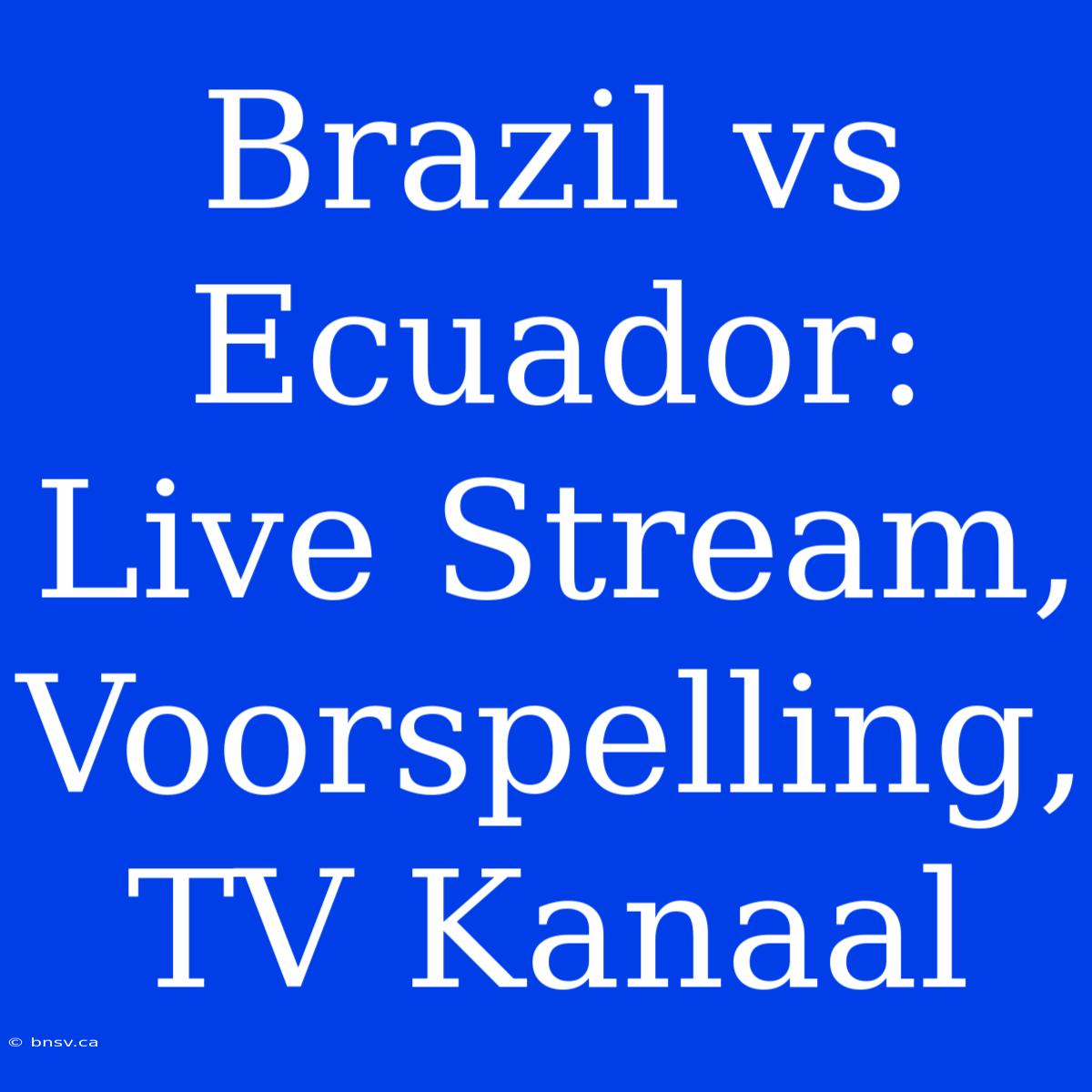 Brazil Vs Ecuador: Live Stream, Voorspelling, TV Kanaal