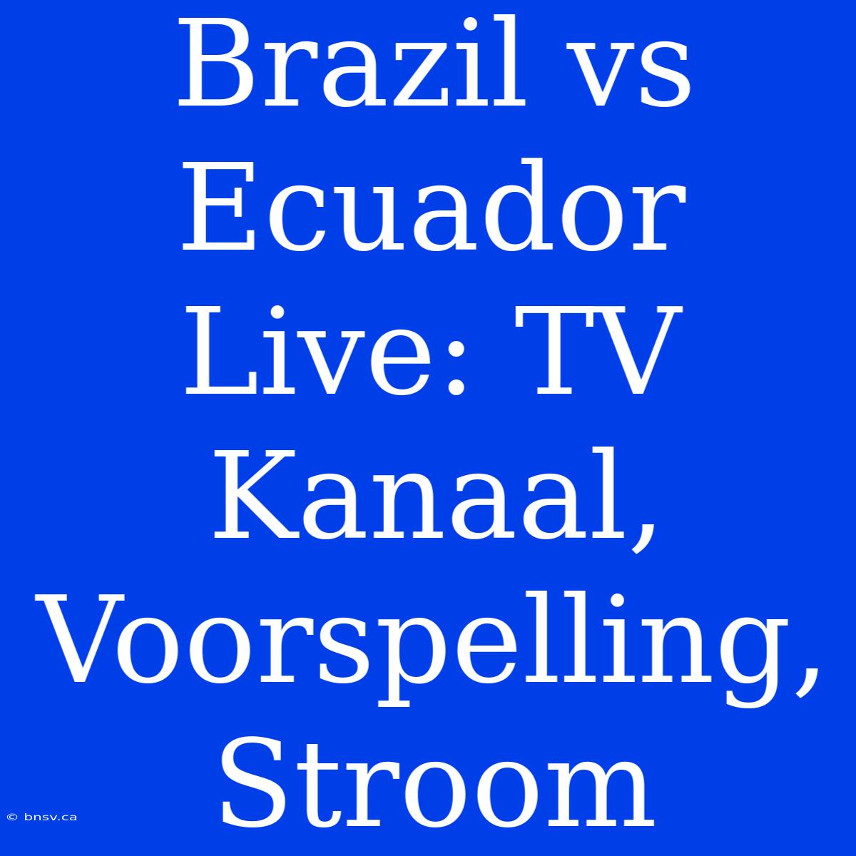 Brazil Vs Ecuador Live: TV Kanaal, Voorspelling, Stroom