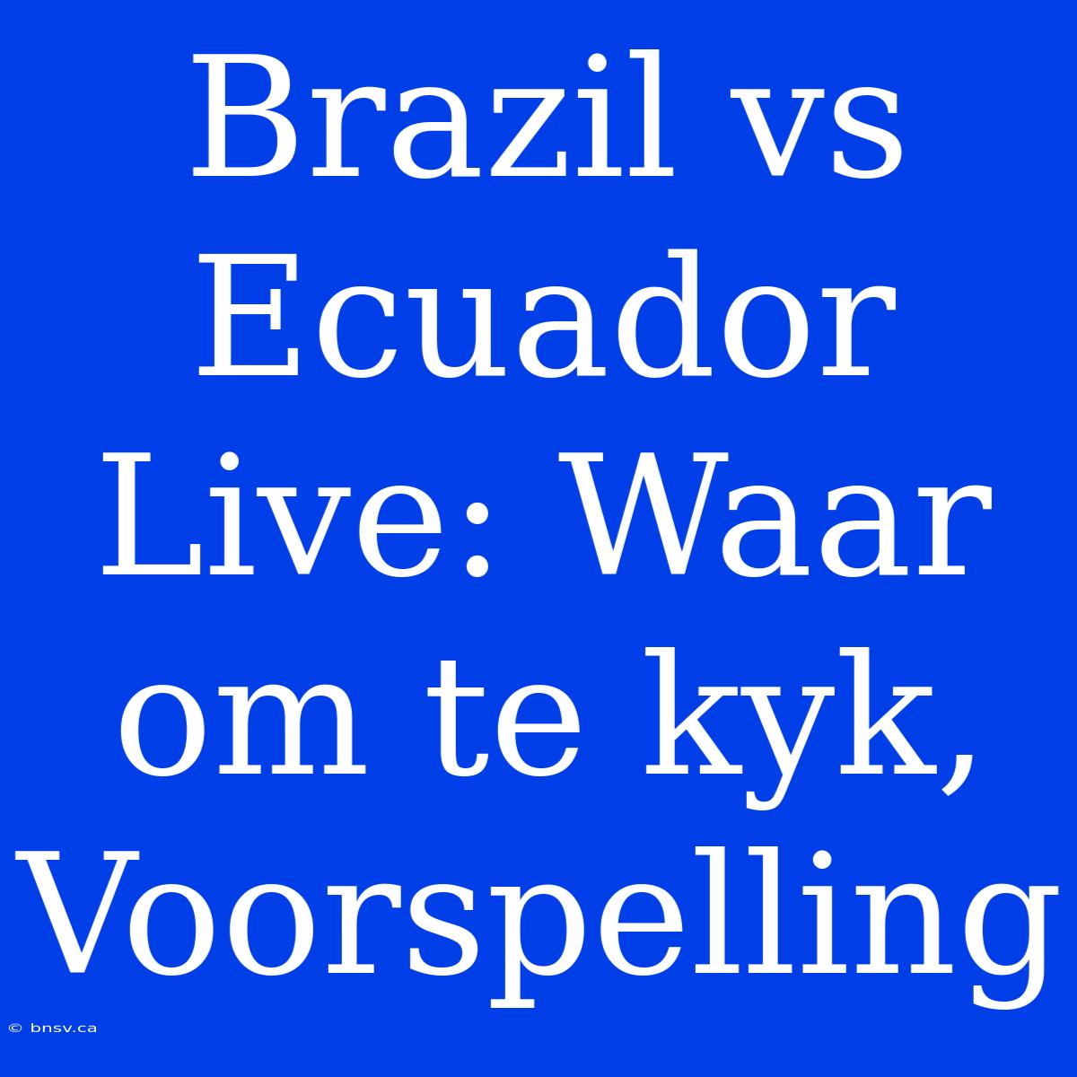 Brazil Vs Ecuador Live: Waar Om Te Kyk, Voorspelling