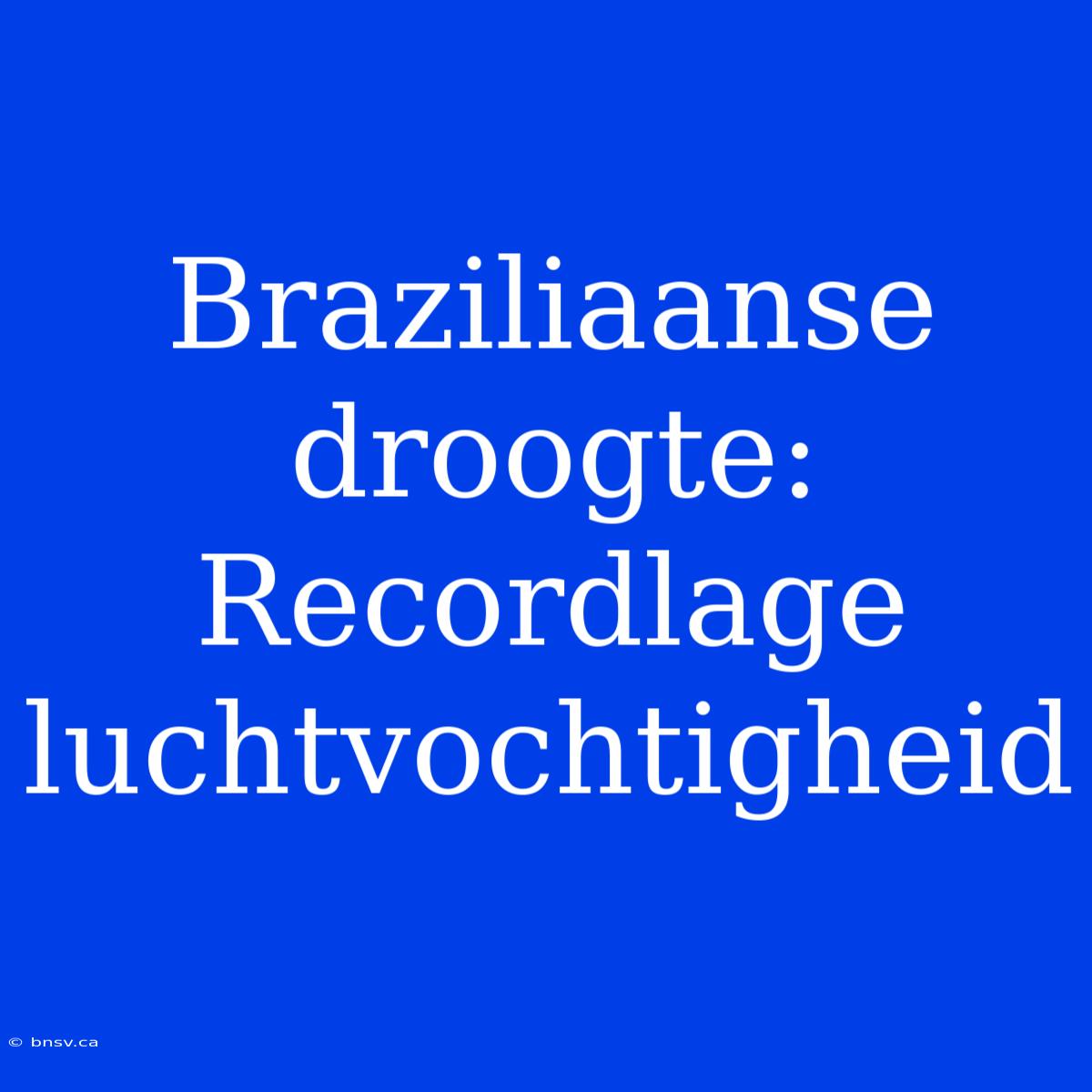 Braziliaanse Droogte: Recordlage Luchtvochtigheid