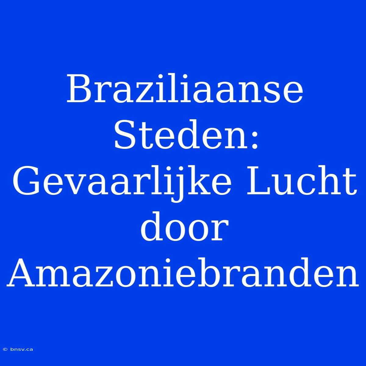 Braziliaanse Steden: Gevaarlijke Lucht Door Amazoniebranden