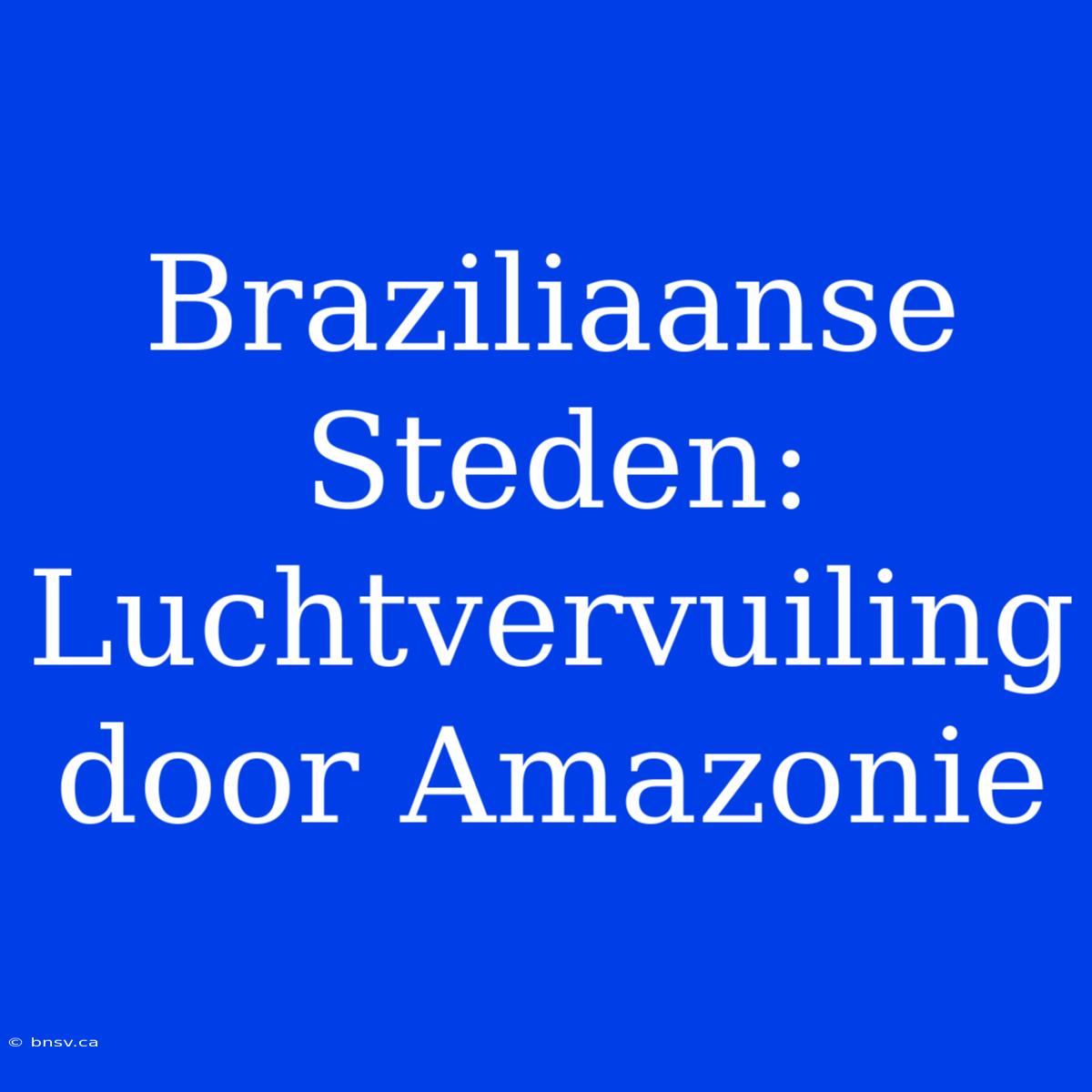 Braziliaanse Steden: Luchtvervuiling Door Amazonie