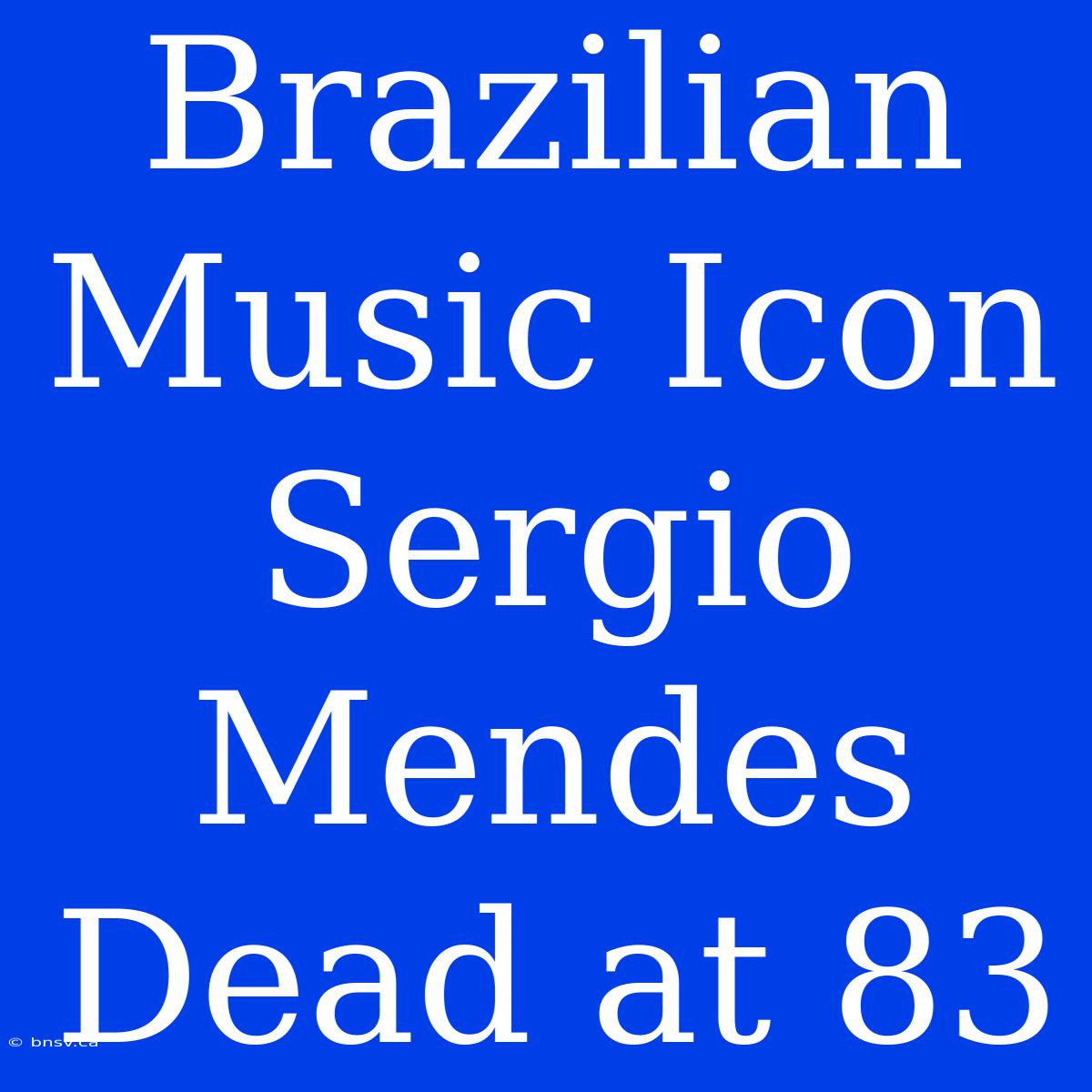 Brazilian Music Icon Sergio Mendes Dead At 83