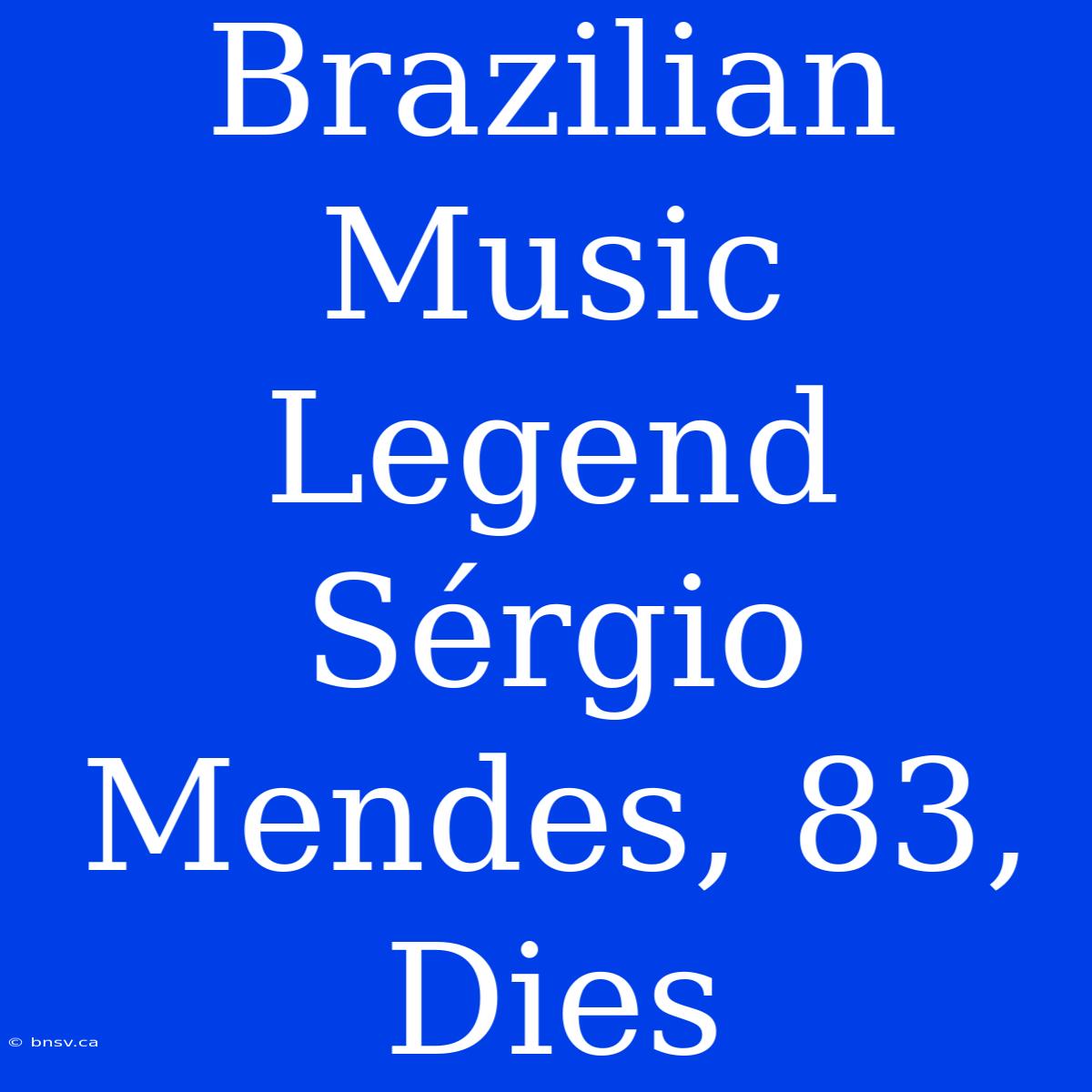 Brazilian Music Legend Sérgio Mendes, 83, Dies