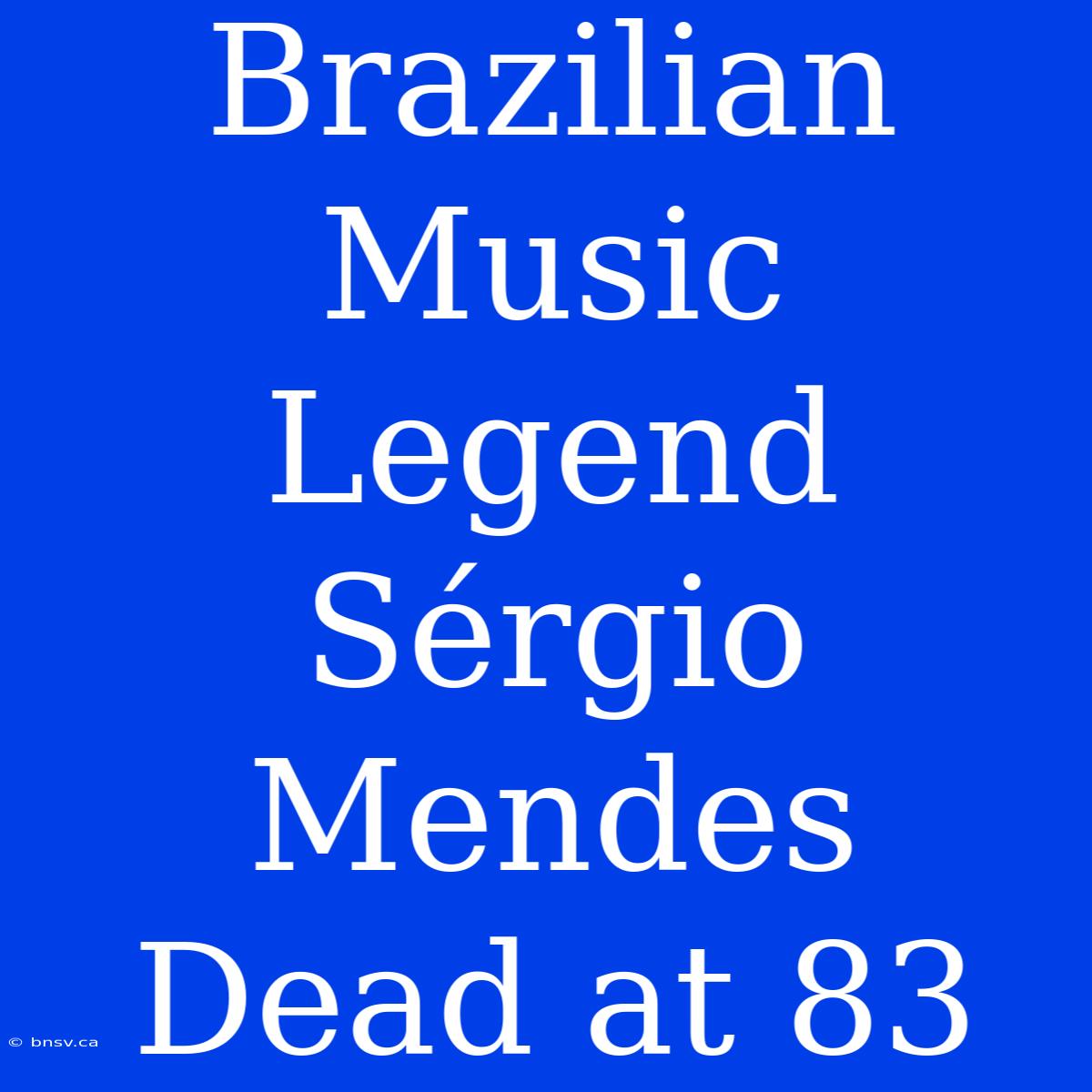 Brazilian Music Legend Sérgio Mendes Dead At 83