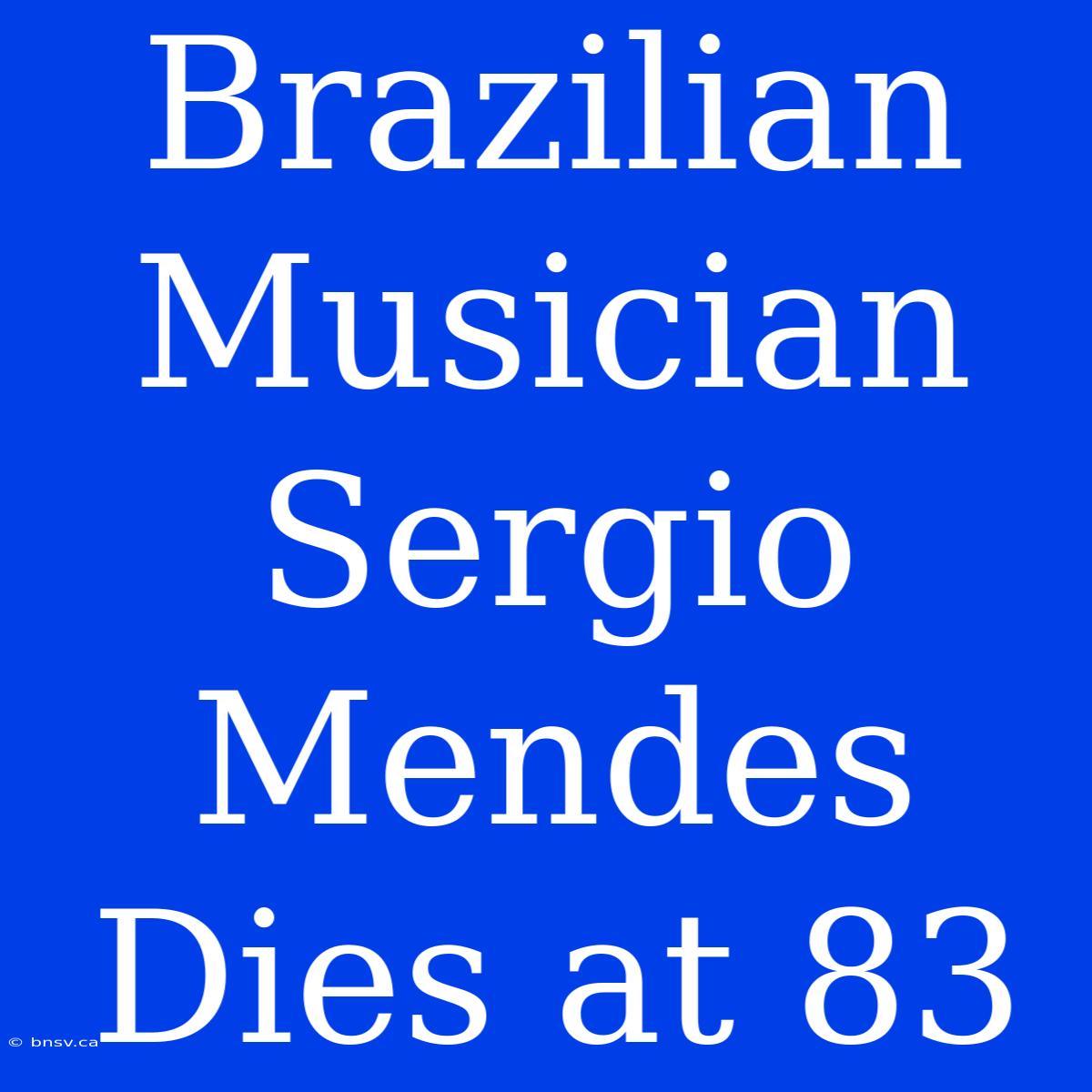 Brazilian Musician Sergio Mendes Dies At 83