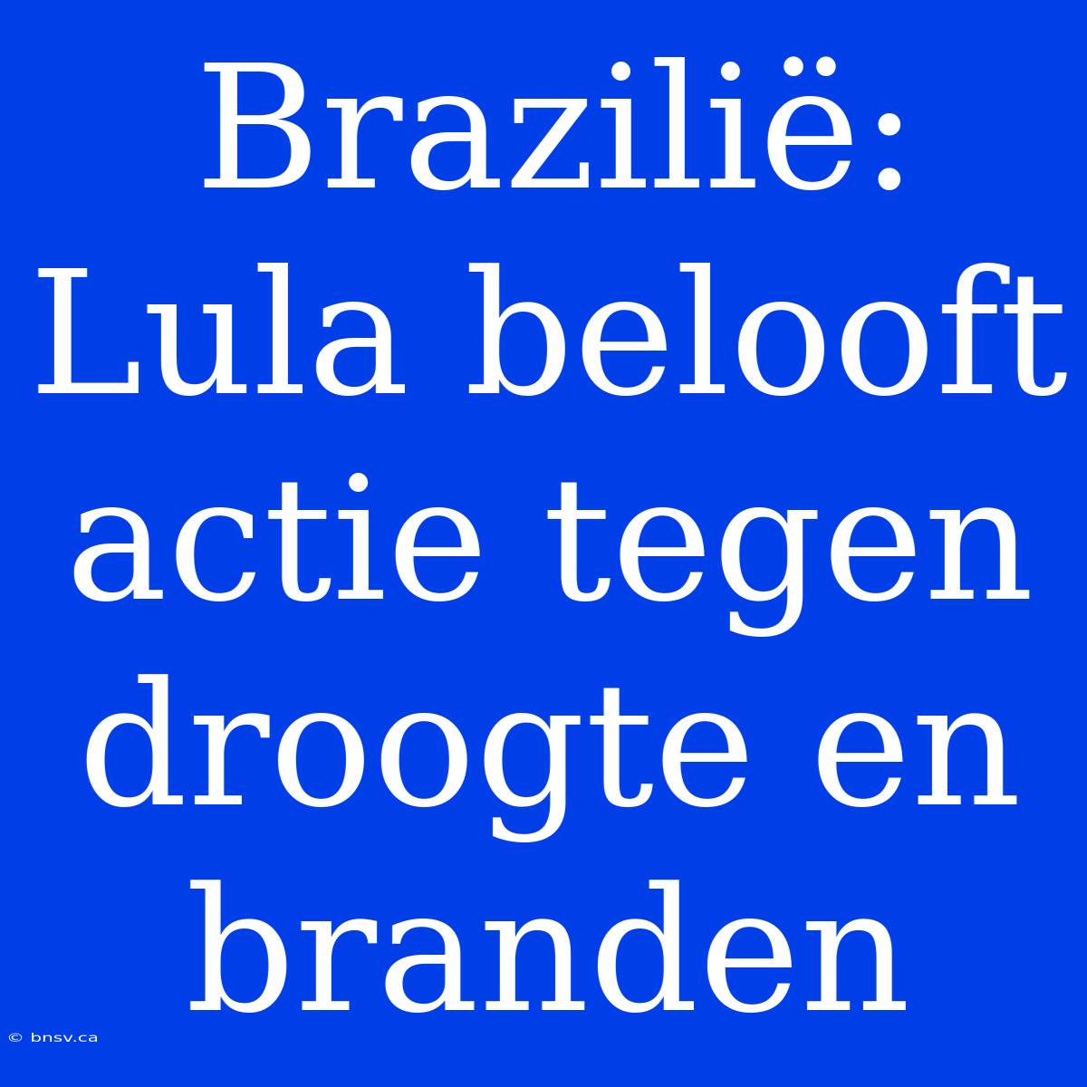 Brazilië: Lula Belooft Actie Tegen Droogte En Branden