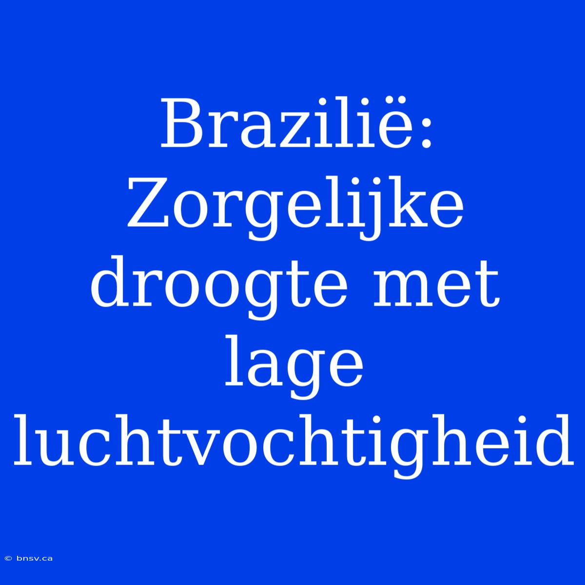 Brazilië: Zorgelijke Droogte Met Lage Luchtvochtigheid